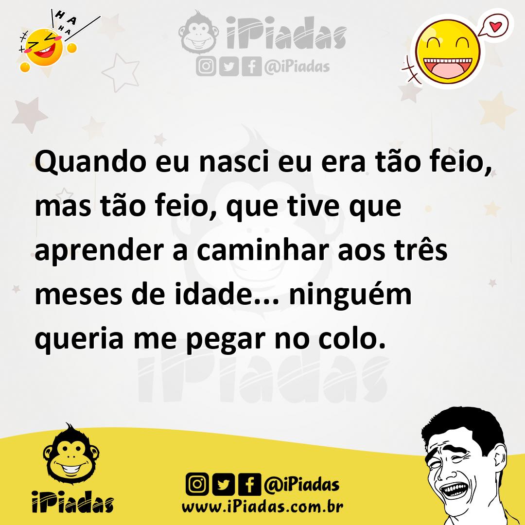 Ilustração de Quando eu nasci eu era tão feio, mas tão feio, que tive que aprender a... no iPiadas