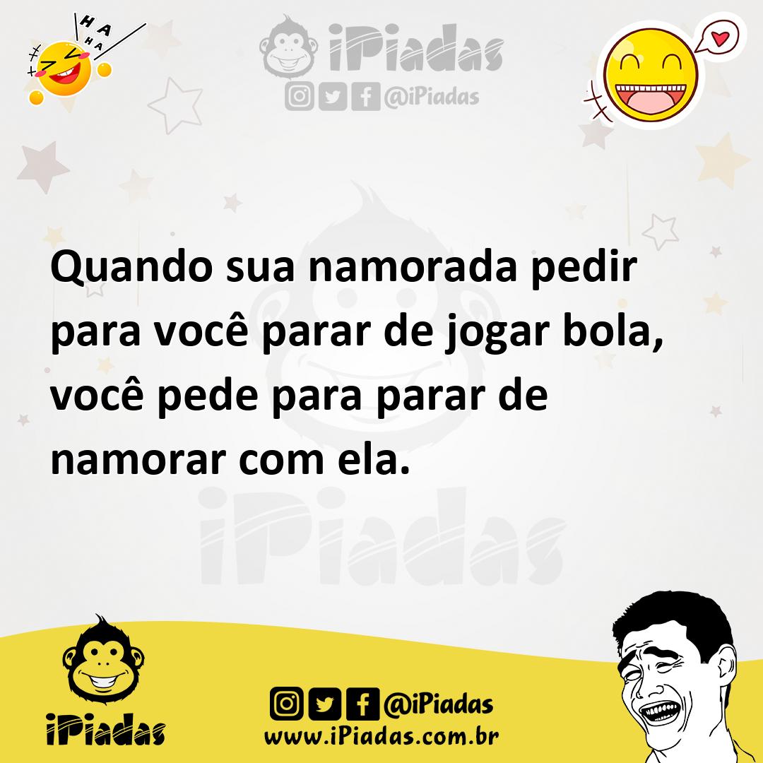 Ilustração de Quando sua namorada pedir para você parar de jogar bola, você pede par... no iPiadas