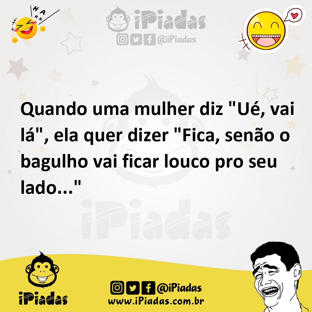 Ilustração de Quando uma mulher diz "Ué, vai lá", ela quer dizer "Fica, senão o bagu... no iPiadas