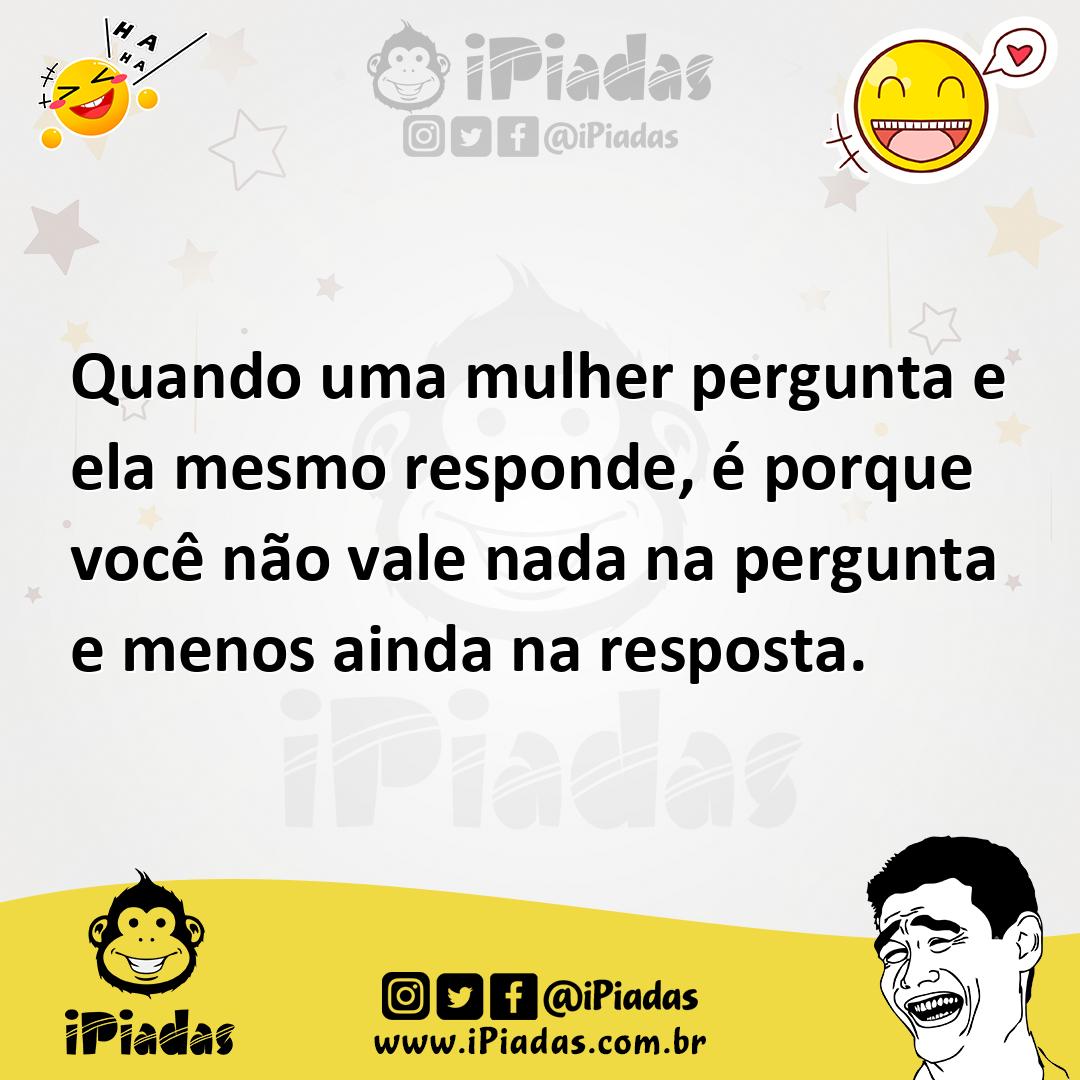 Ilustração de Quando uma mulher pergunta e ela mesmo responde, é porque você não val... no iPiadas