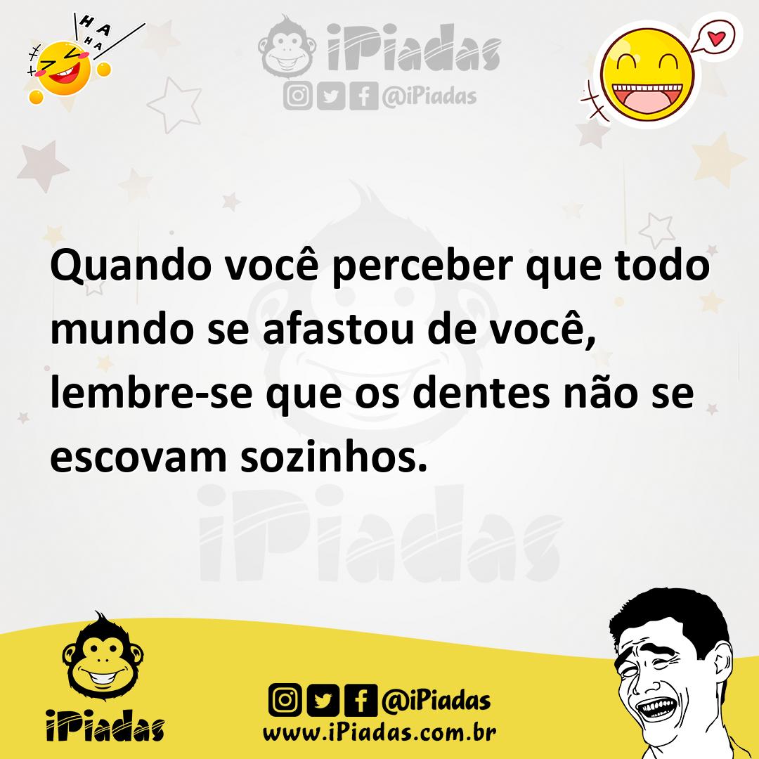 Ilustração de Quando você perceber que todo mundo se afastou de você, lembre-se que... no iPiadas