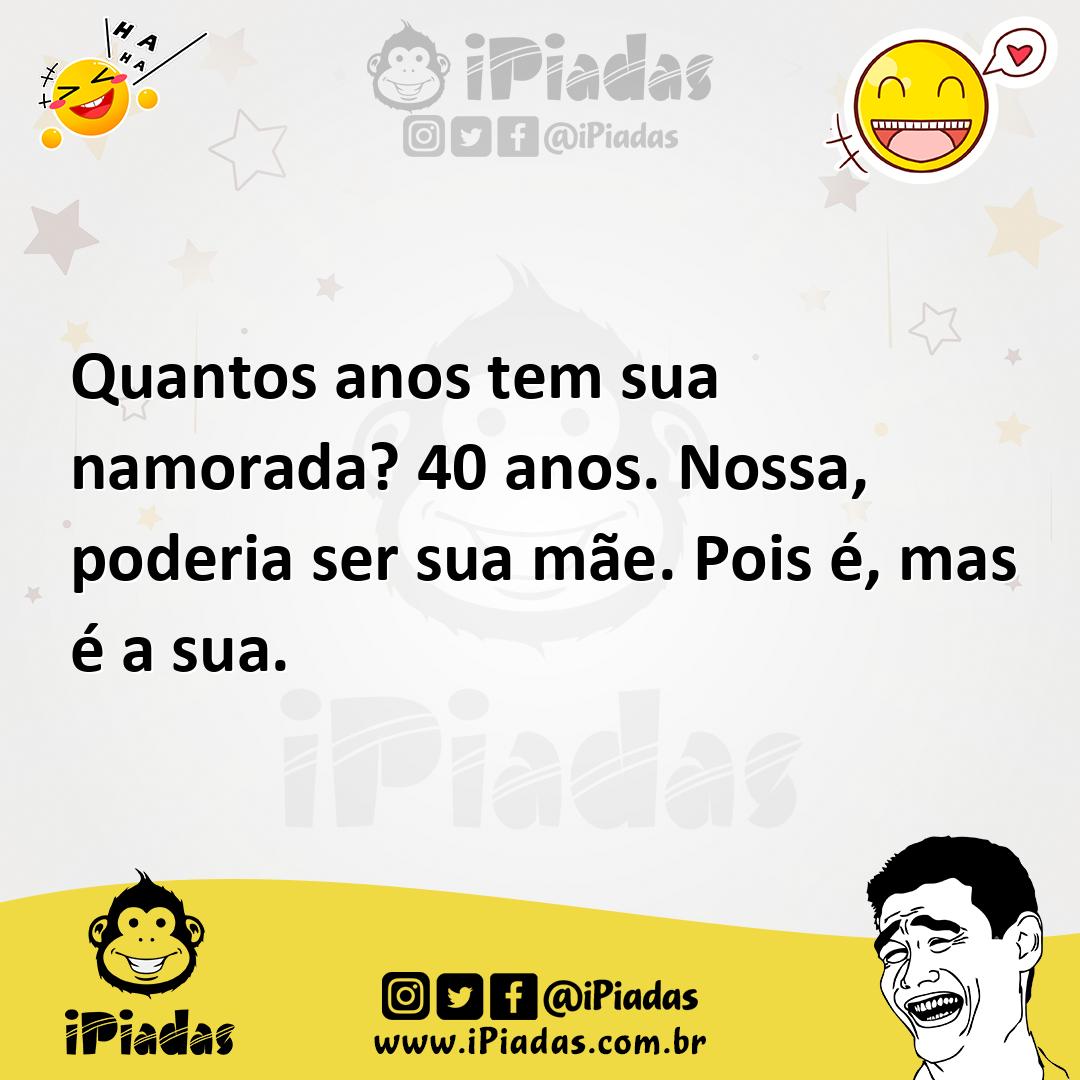 Ilustração de Quantos anos tem sua namorada? 40 anos. Nossa, poderia ser sua mãe. Po... no iPiadas