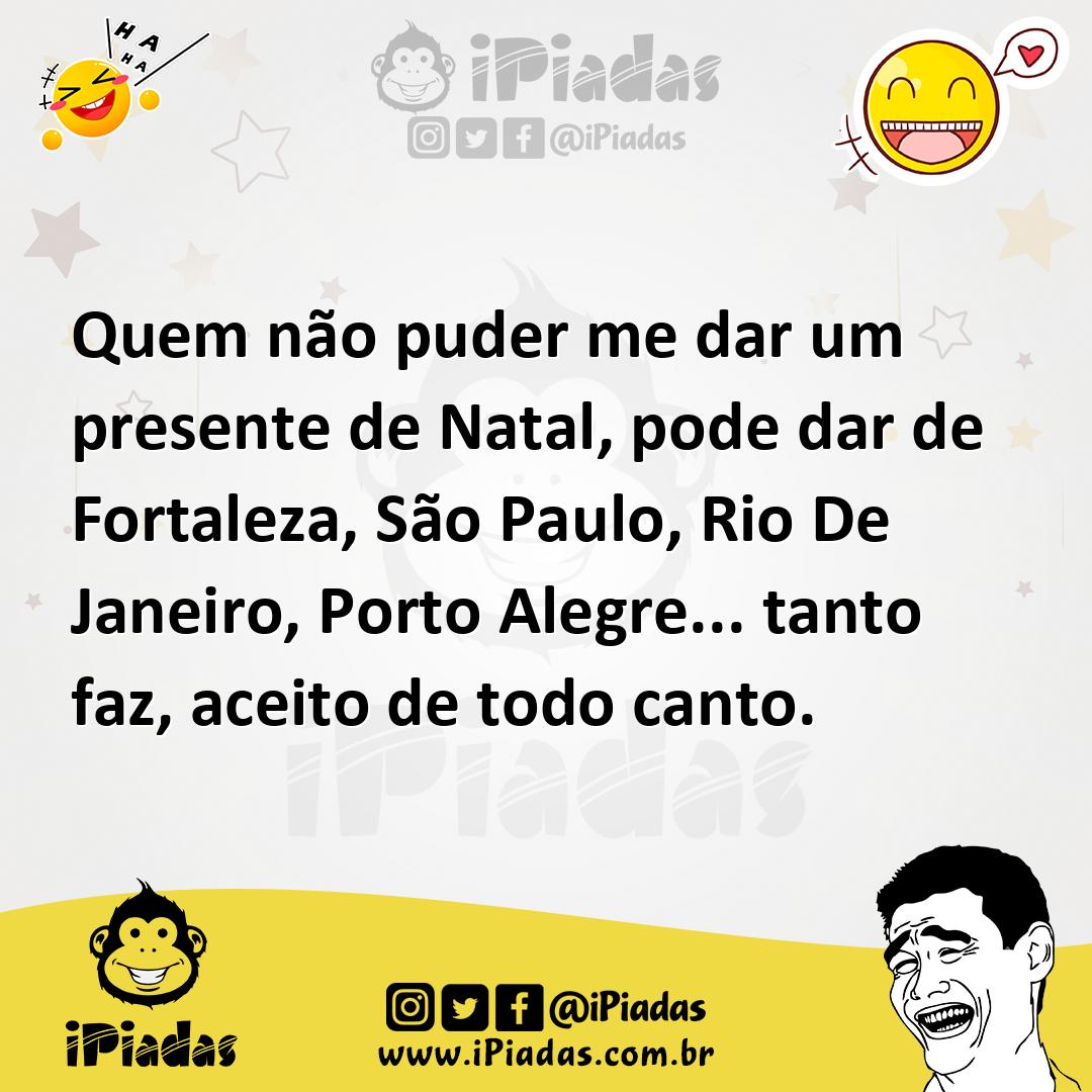 Quem não puder me dar um presente de Natal, pode dar de Fortaleza, São Paulo, Rio De Janeiro, Porto Alegre... tanto faz, aceito de todo canto. Quem não puder me dar um presente de Natal, pode dar de Fortaleza, São Paulo, Rio De Janeiro, Porto Alegre... tanto faz, aceito de todo canto.
