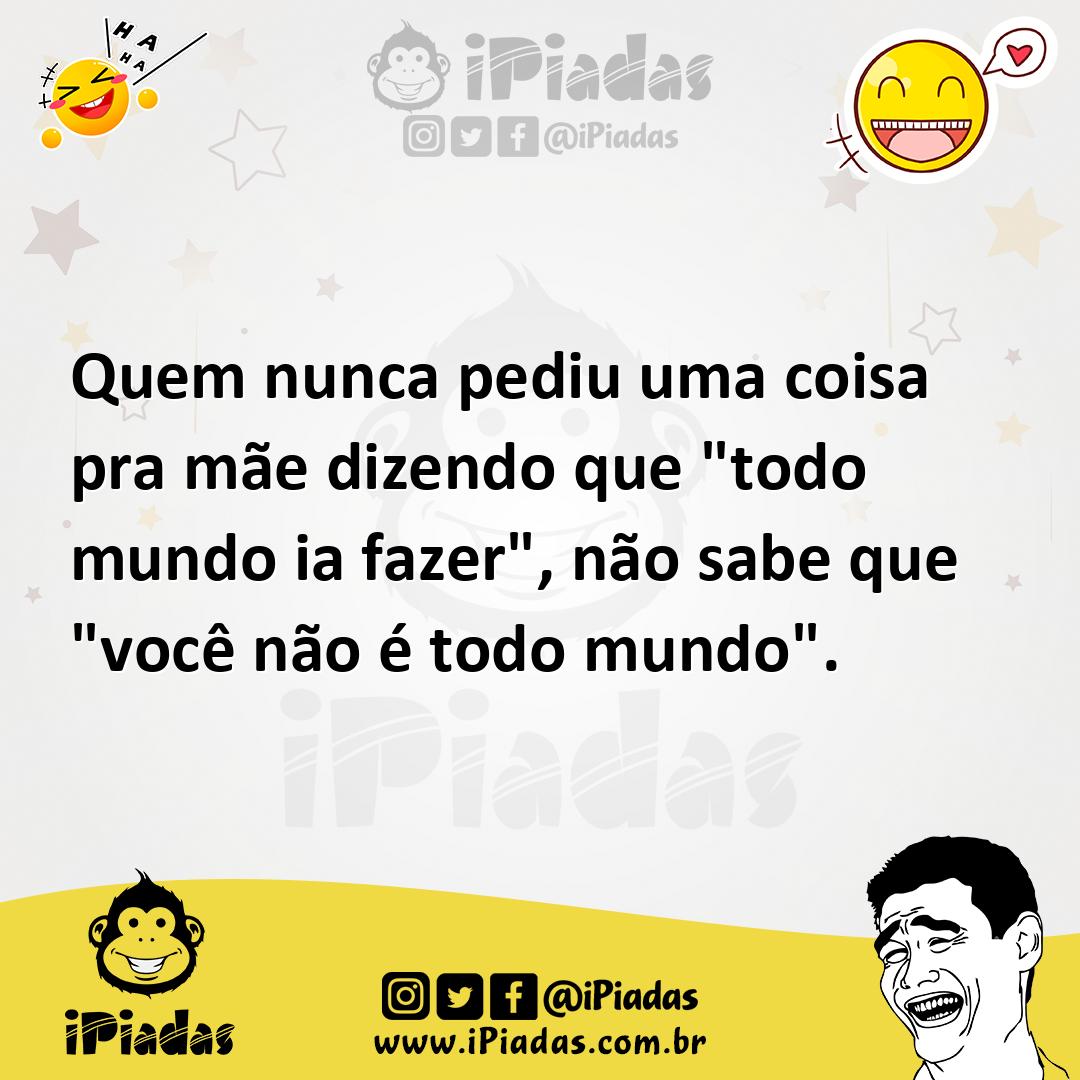 Ilustração de Quem nunca pediu uma coisa pra mãe dizendo que "todo mundo ia fazer",... no iPiadas