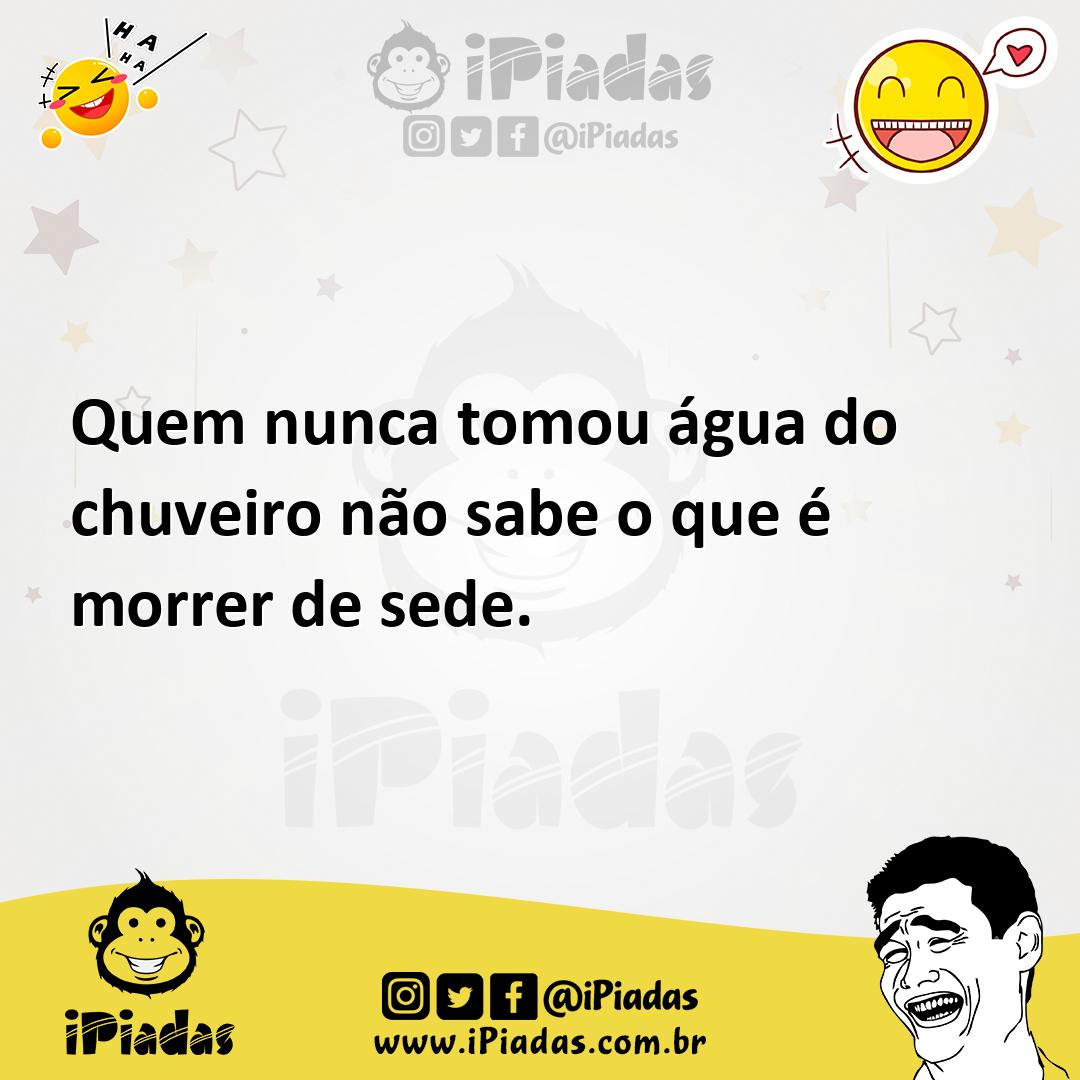 Ilustração de Quem nunca tomou água do chuveiro não sabe o que é morrer de sede. no iPiadas