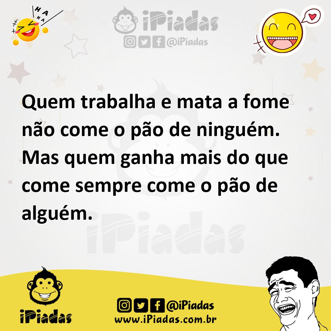 Ilustração de Quem trabalha e mata a fome não come o pão de ninguém. Mas quem ganha... no iPiadas