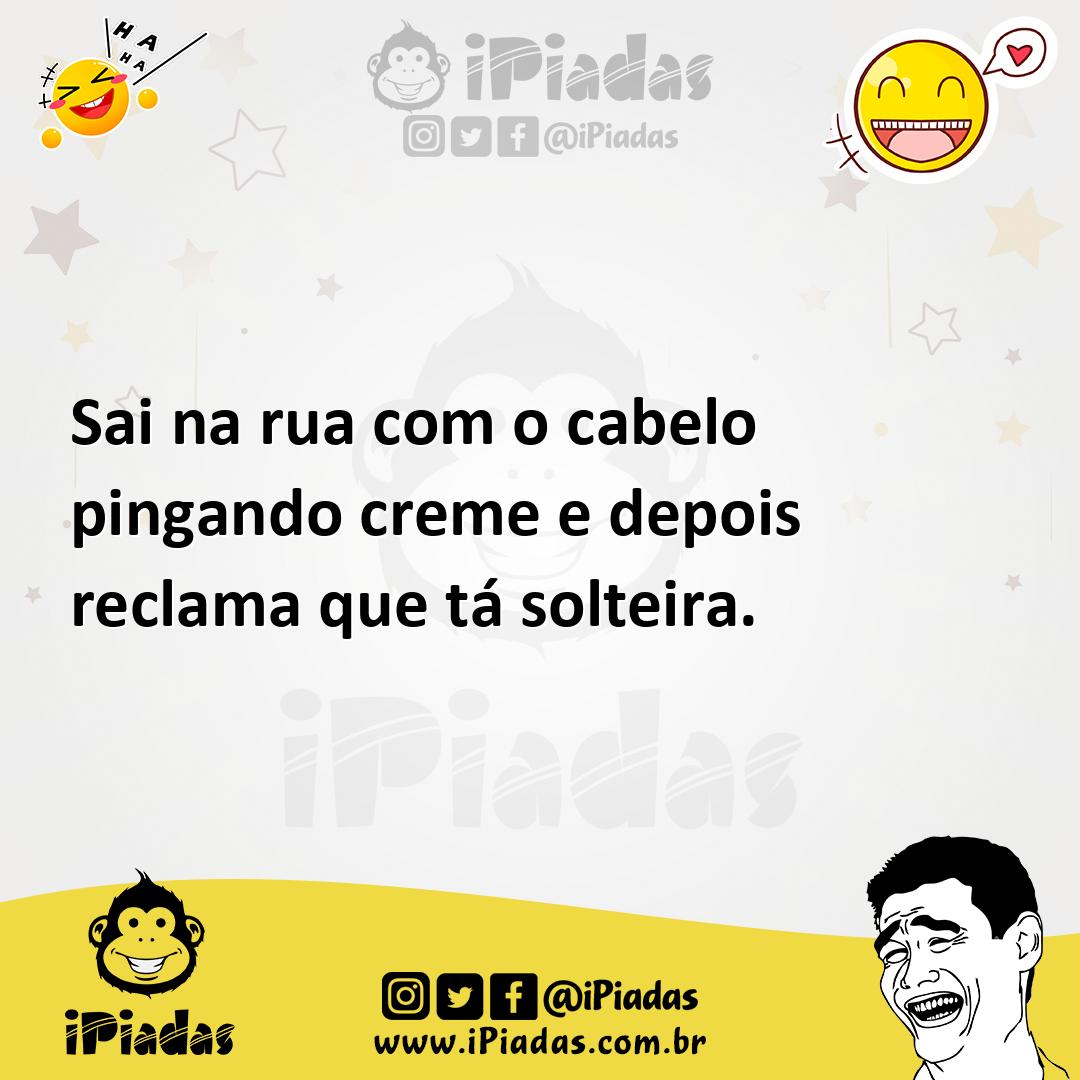 Ilustração de Sai na rua com o cabelo pingando creme e depois reclama que tá solteir... no iPiadas