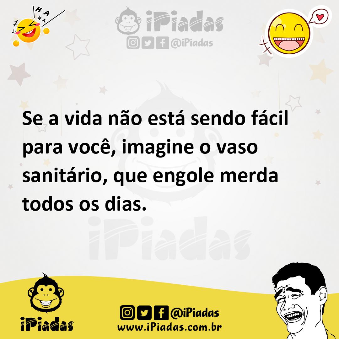 Ilustração de Se a vida não está sendo fácil para você, imagine o vaso sanitário, qu... no iPiadas