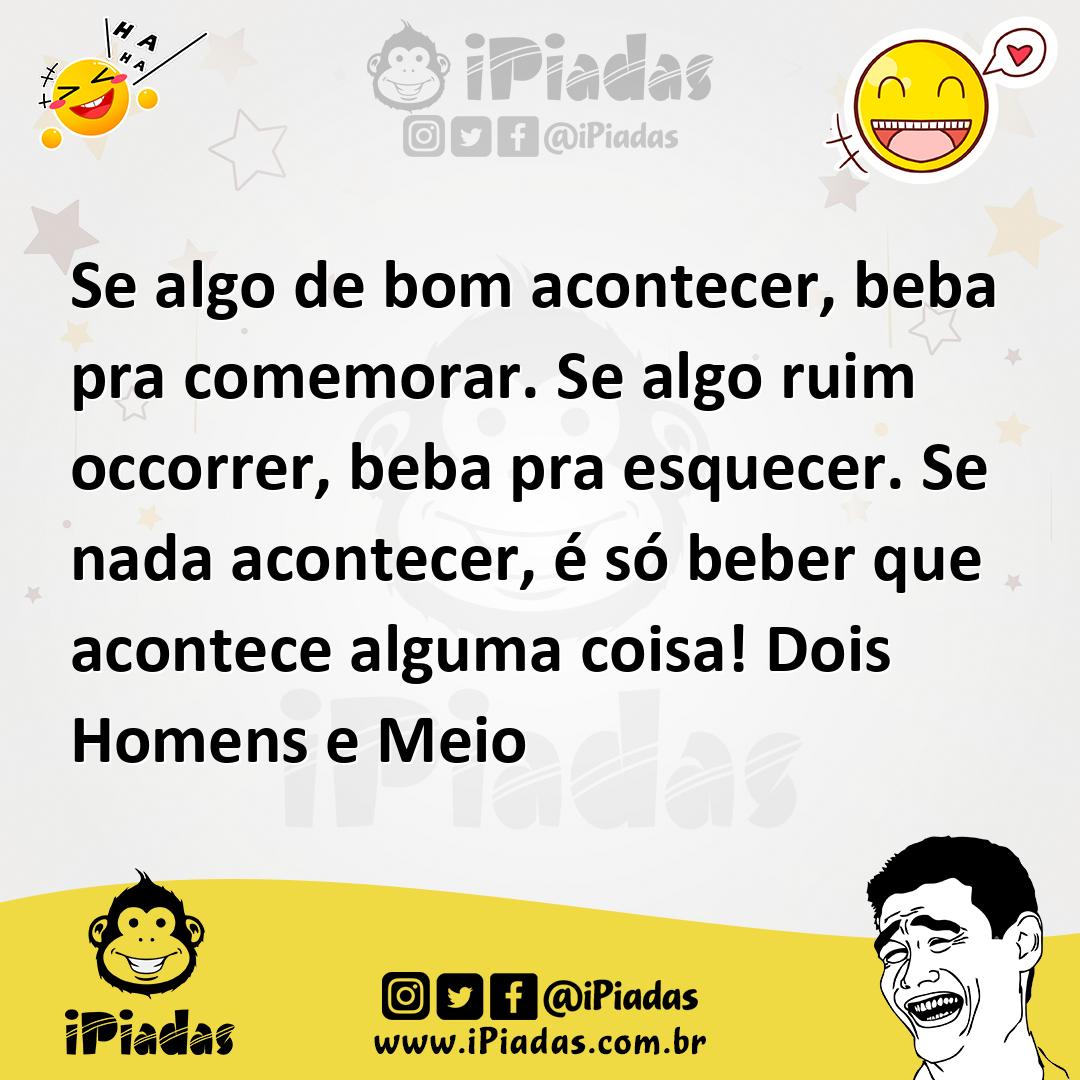 Ilustração de Se algo de bom acontecer, beba pra comemorar. Se algo ruim occorrer, b... no iPiadas