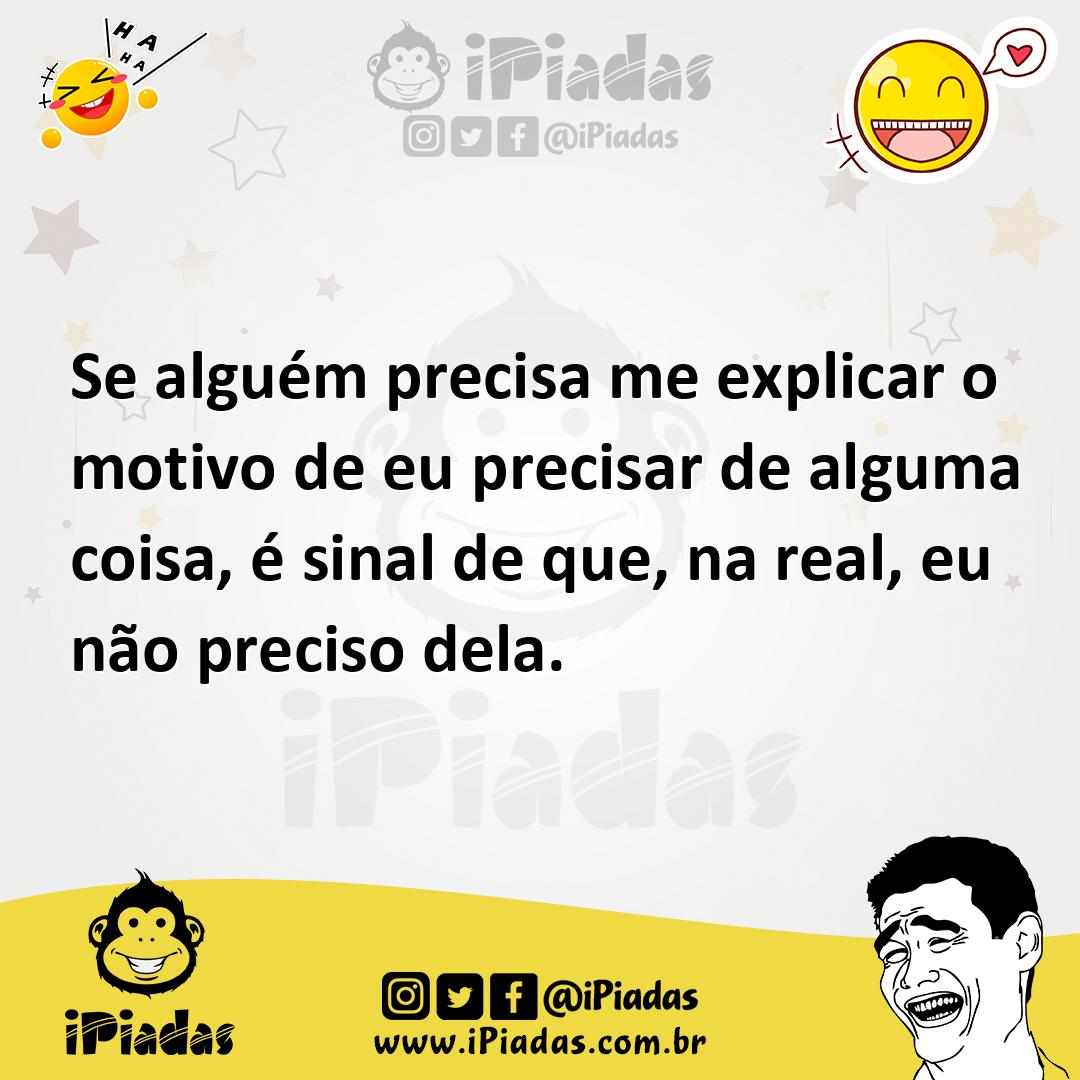 Ilustração de Se alguém precisa me explicar o motivo de eu precisar de alguma coisa,... no iPiadas