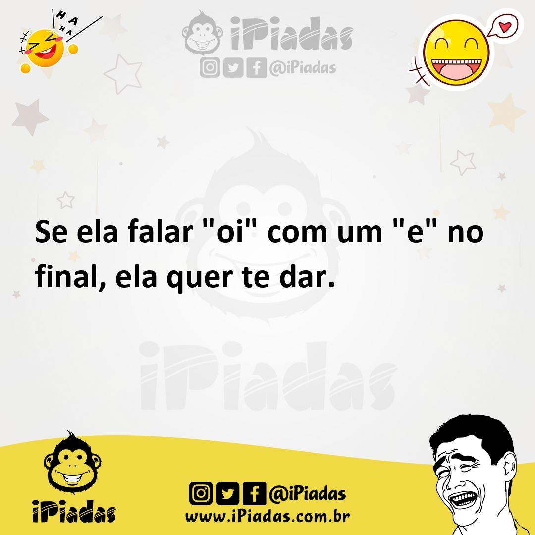 Ilustração de Se ela falar "oi" com um "e" no final, ela quer te dar. no iPiadas