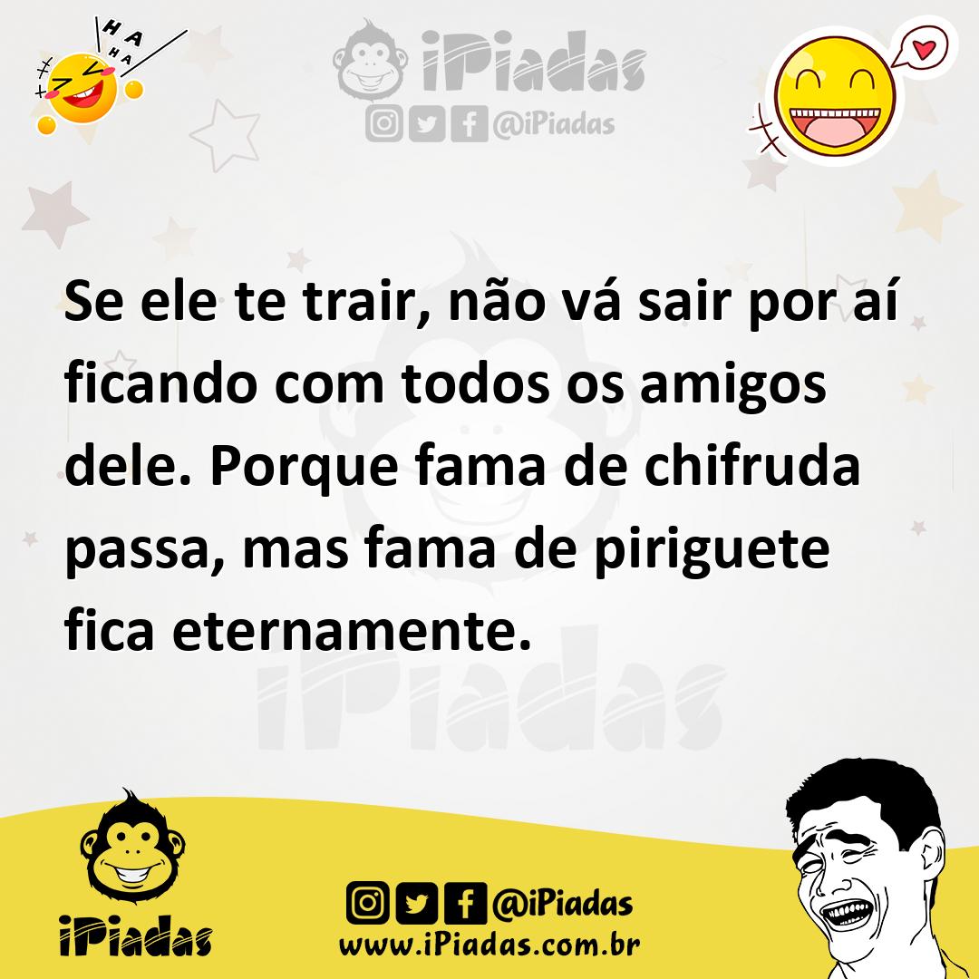 Ilustração de Se ele te trair, não vá sair por aí ficando com todos os amigos dele.... no iPiadas
