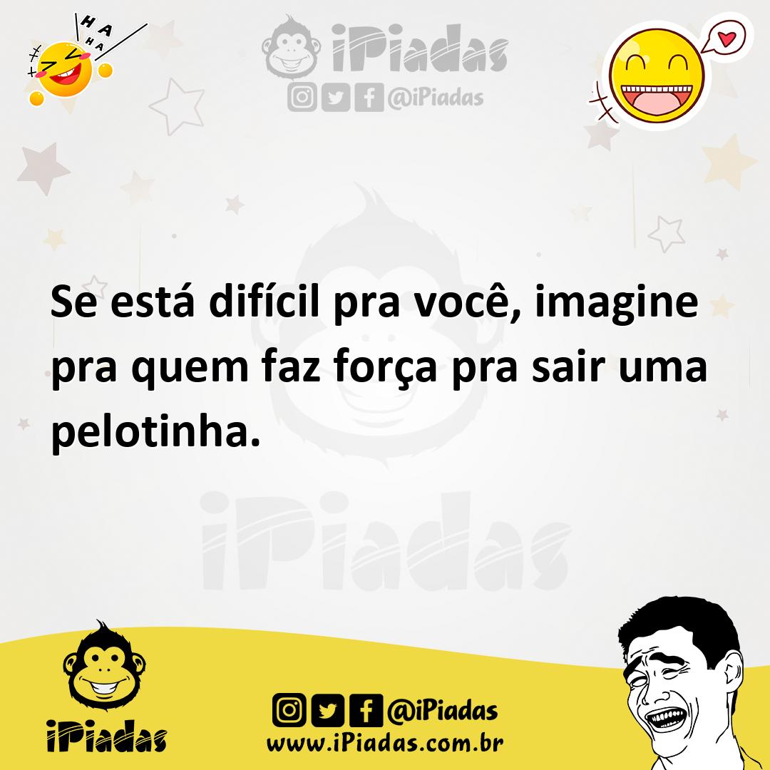 Ilustração de Se está difícil pra você, imagine pra quem faz força pra sair uma pelo... no iPiadas