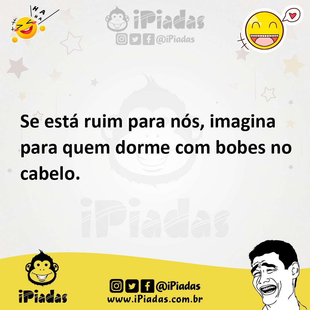 Ilustração de Se está ruim para nós, imagina para quem dorme com bobes no cabelo. no iPiadas