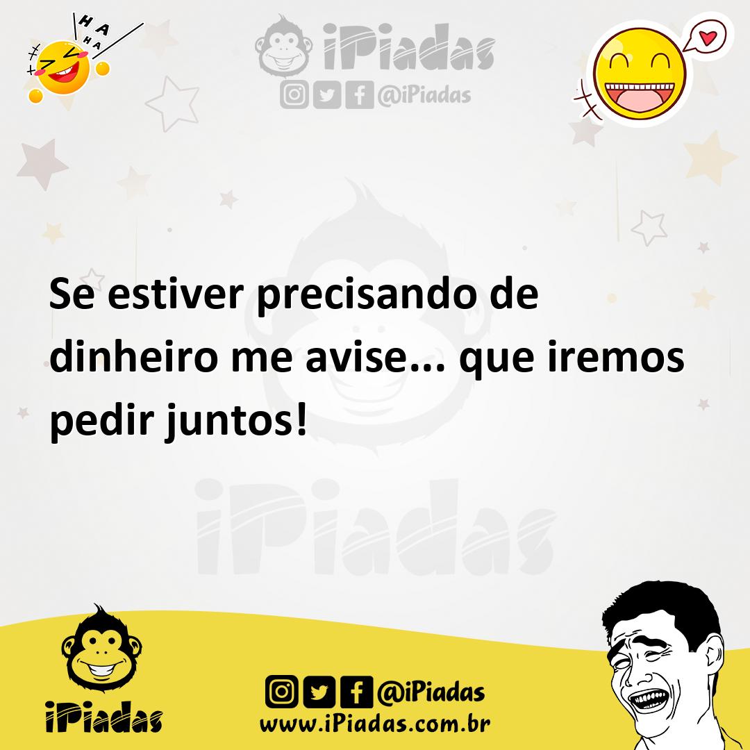 Ilustração de Se estiver precisando de dinheiro me avise... que iremos pedir juntos! no iPiadas