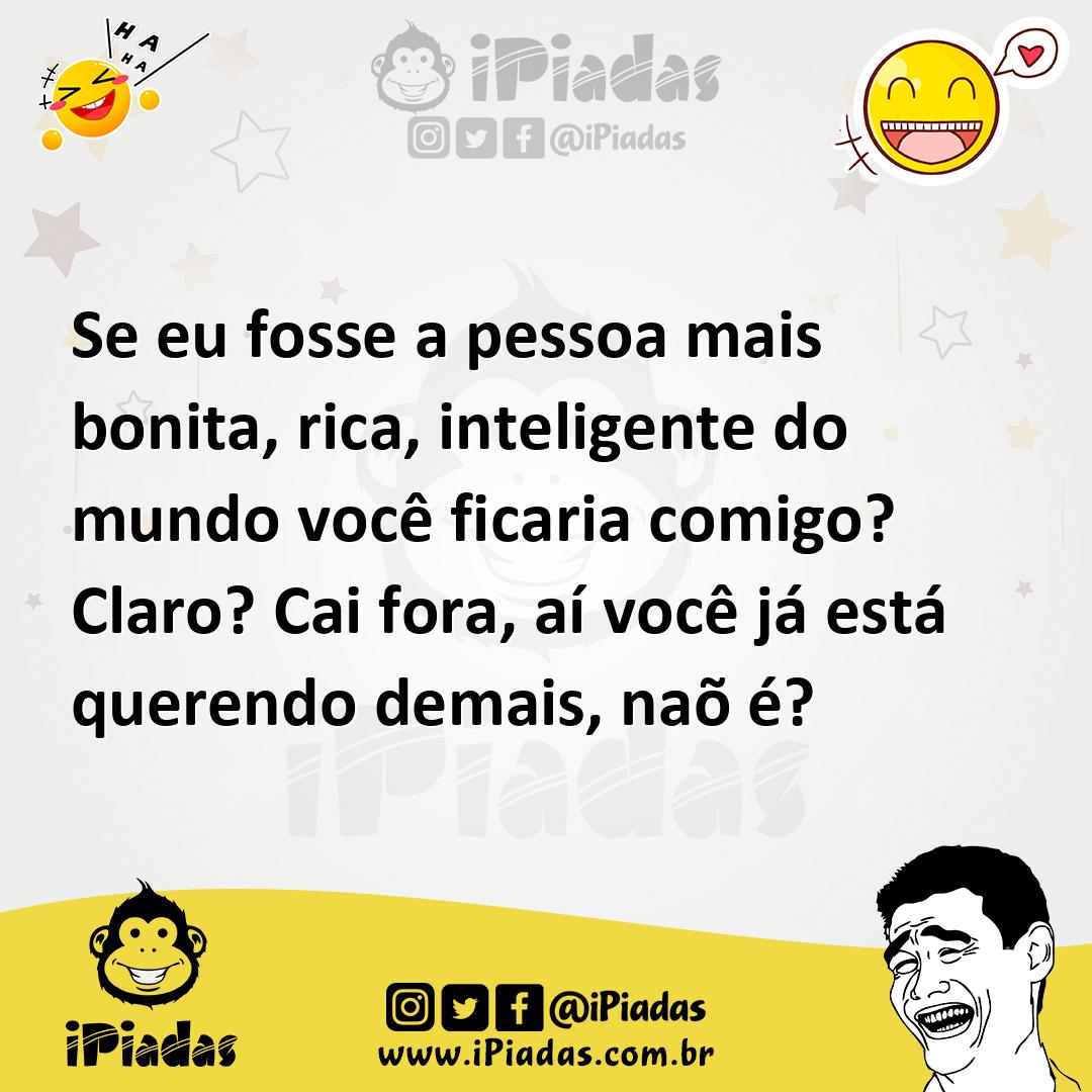 Ilustração de Se eu fosse a pessoa mais bonita, rica, inteligente do mundo você fica... no iPiadas