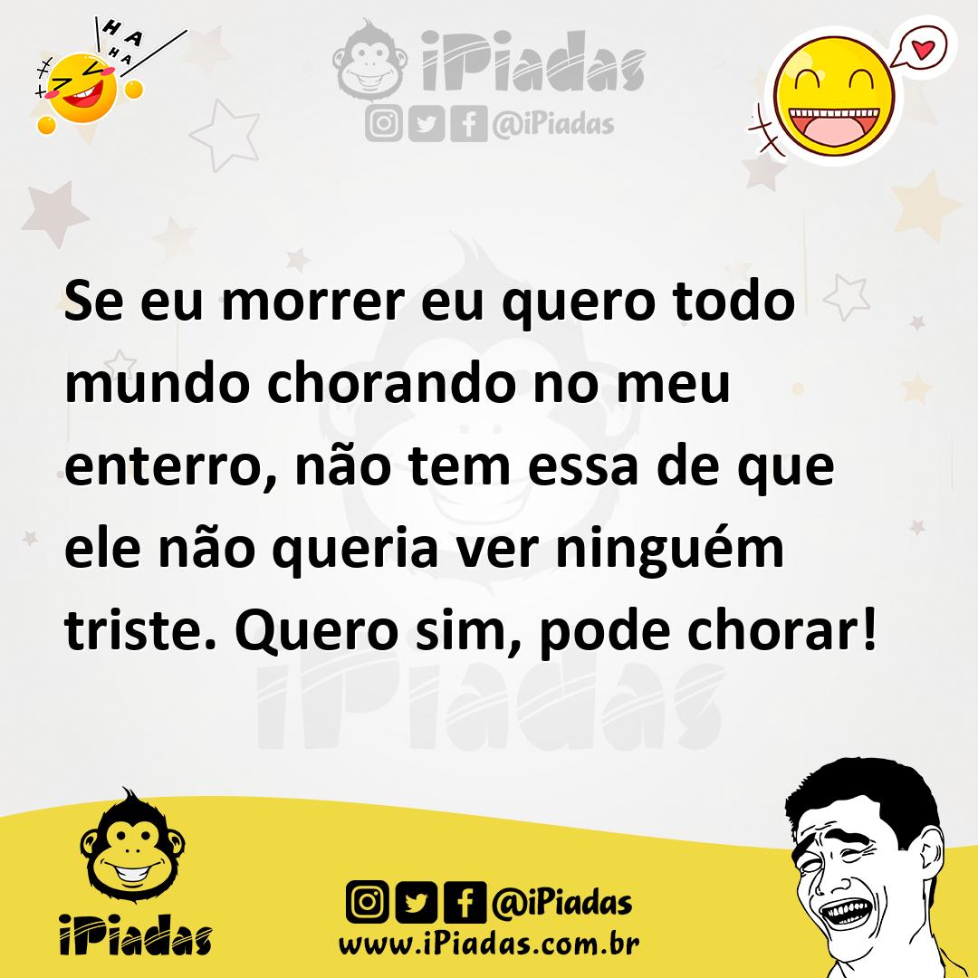 Ilustração de Se eu morrer eu quero todo mundo chorando no meu enterro, não tem essa... no iPiadas