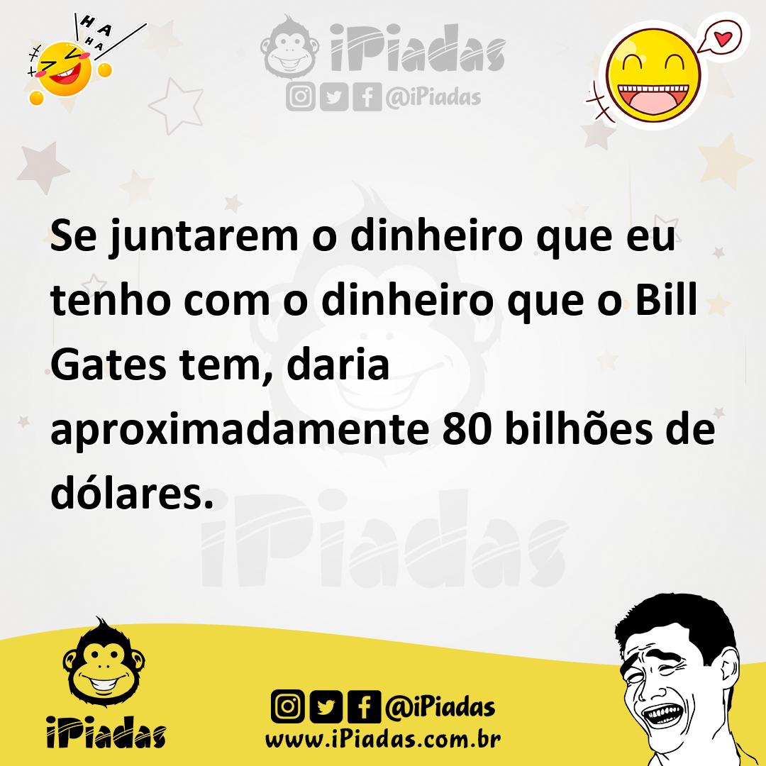 Ilustração de Se juntarem o dinheiro que eu tenho com o dinheiro que o Bill Gates te... no iPiadas