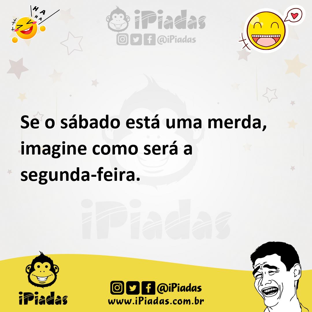 Ilustração de Se o sábado está uma merda, imagine como será a segunda-feira. no iPiadas