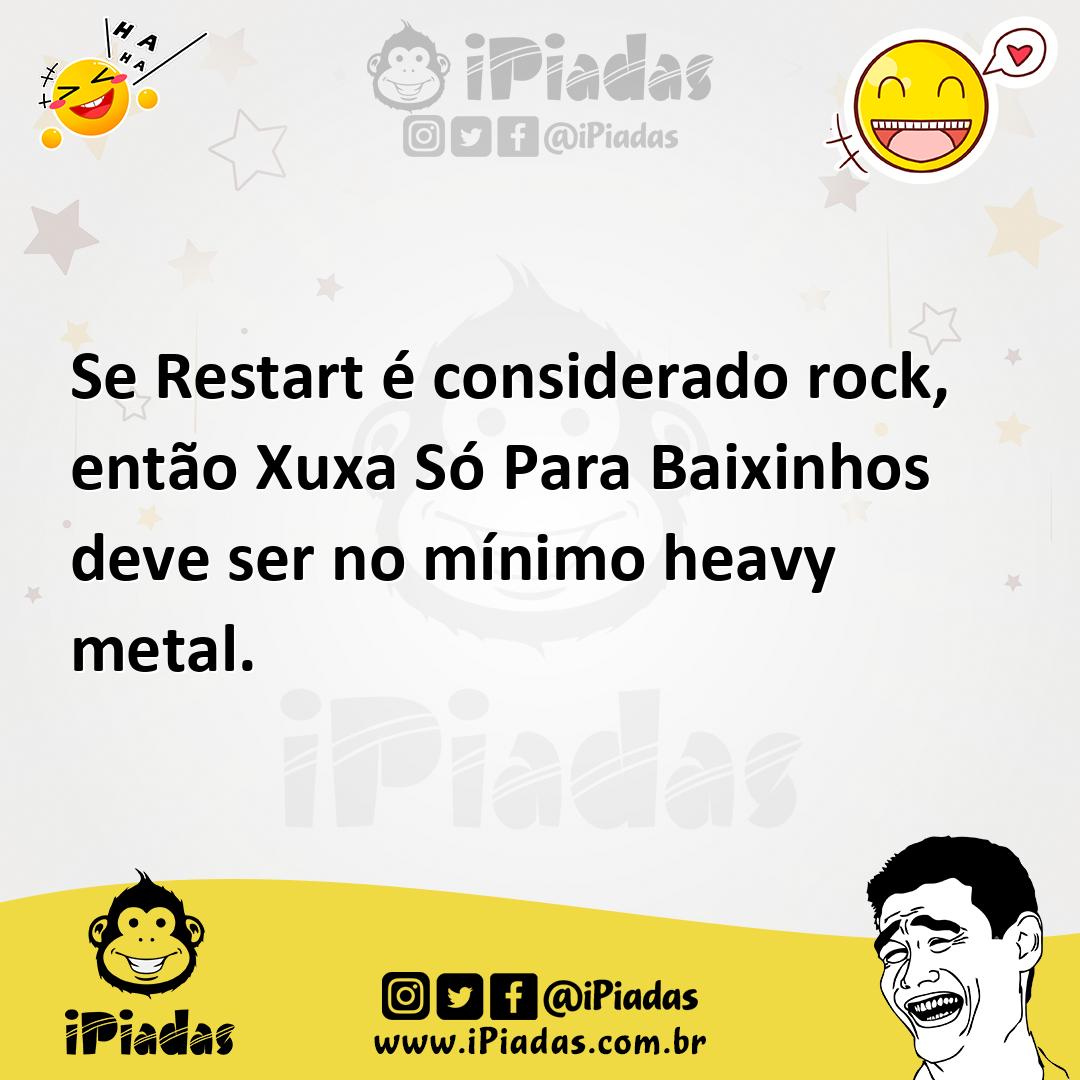 Se Restart é considerado rock, então Xuxa Só Para Baixinhos deve ser no mínimo heavy metal.
