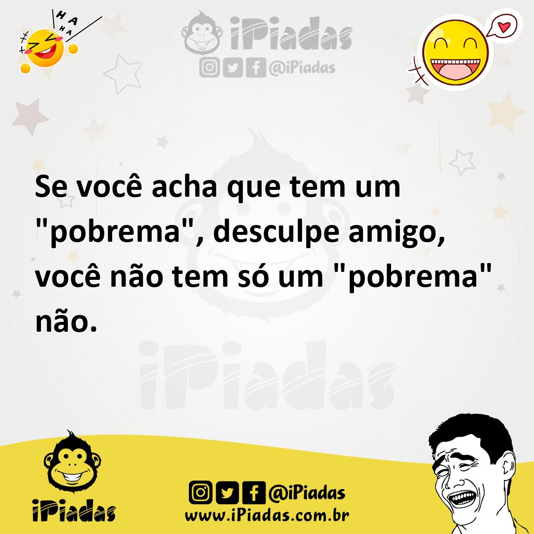 Ilustração de Se você acha que tem um "pobrema", desculpe amigo, você não tem só um... no iPiadas