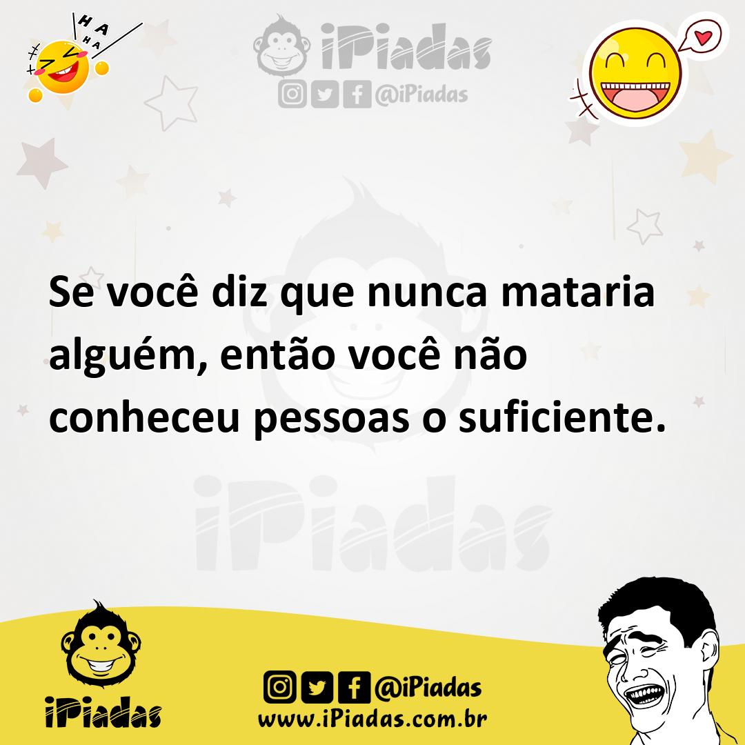 Ilustração de Se você diz que nunca mataria alguém, então você não conheceu pessoas... no iPiadas