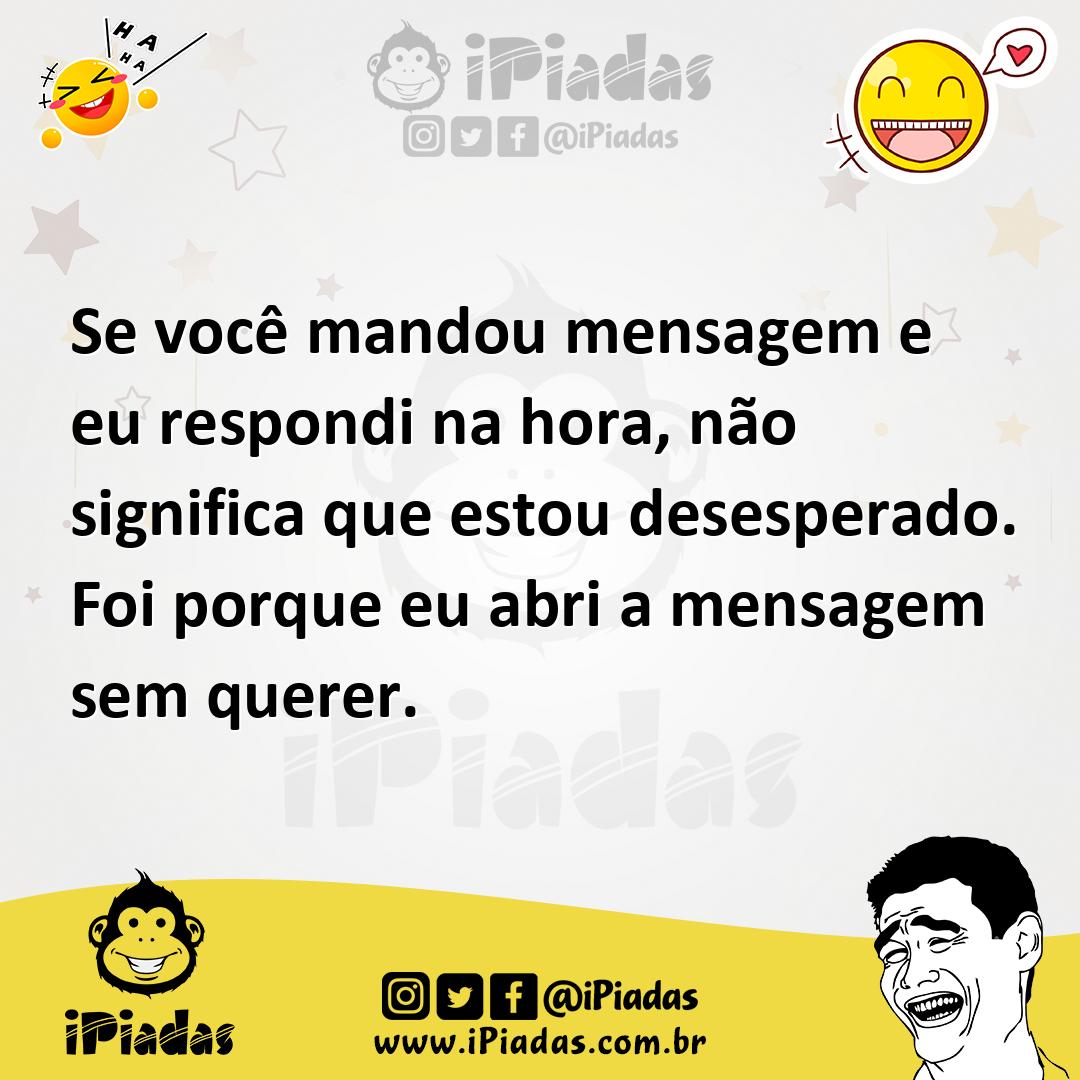 Ilustração de Se você mandou mensagem e eu respondi na hora, não significa que estou... no iPiadas