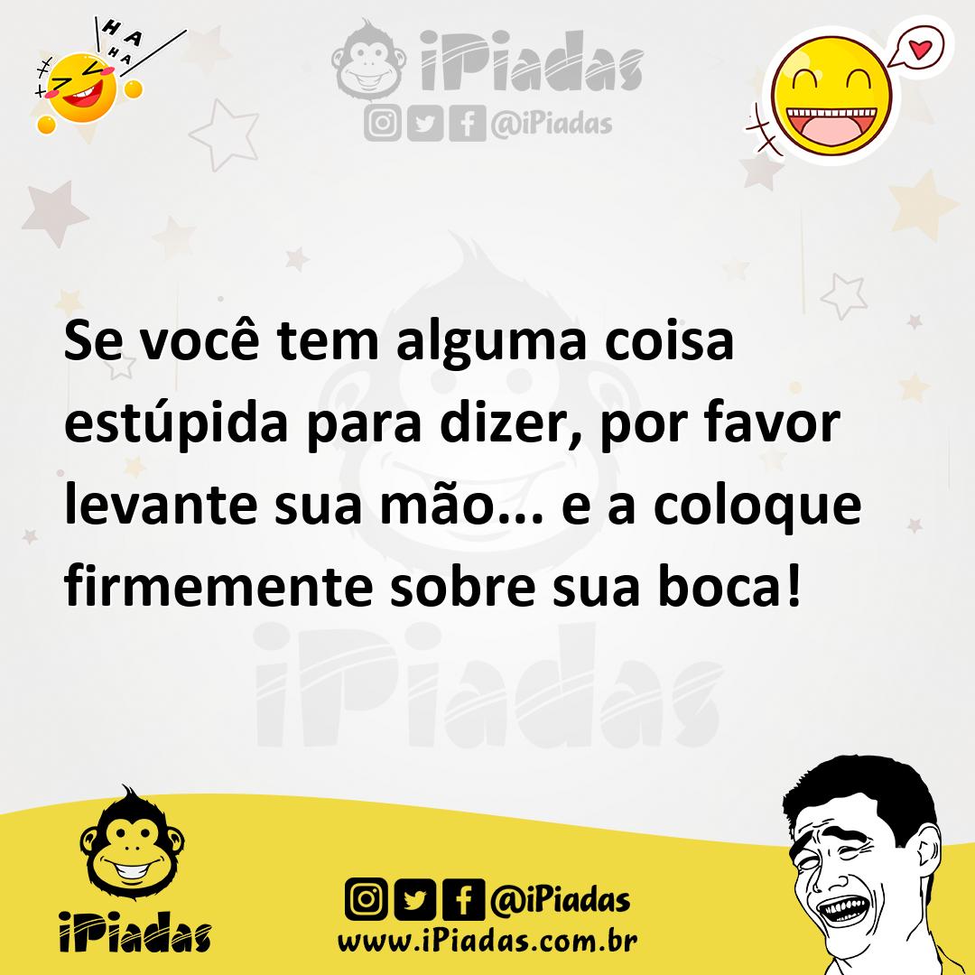 Ilustração de Se você tem alguma coisa estúpida para dizer, por favor levante sua mã... no iPiadas