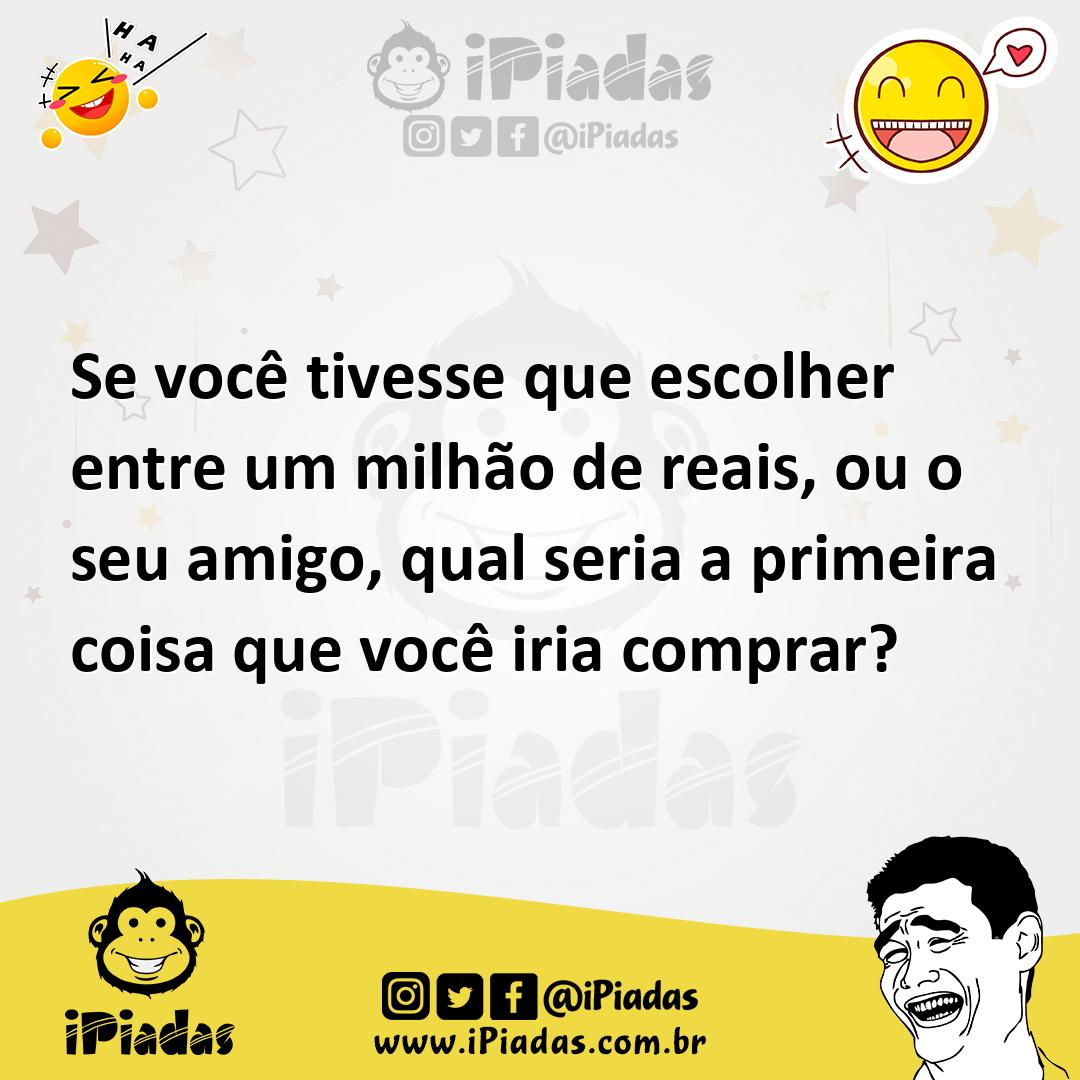 Ilustração de Se você tivesse que escolher entre um milhão de reais, ou o seu amigo,... no iPiadas