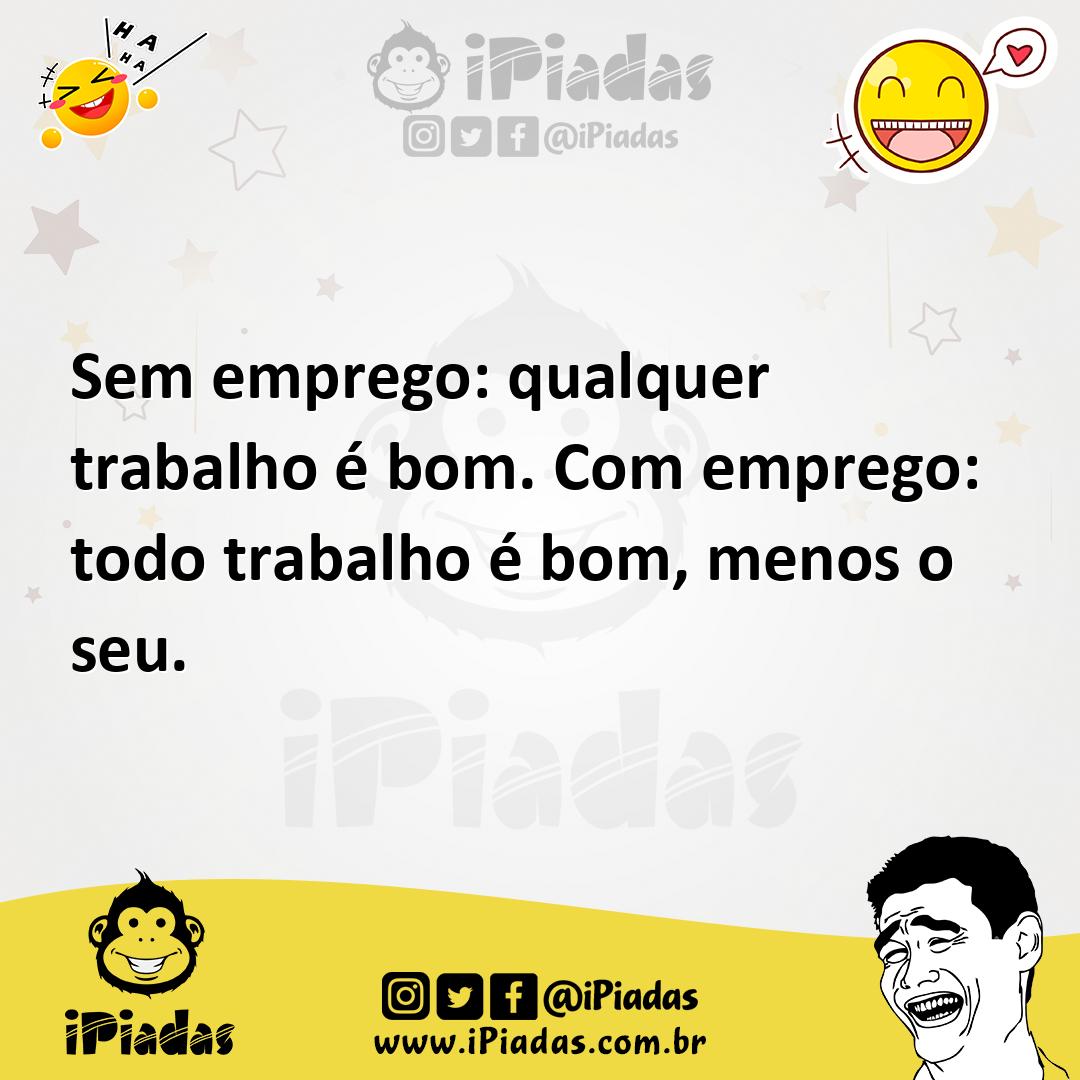 Ilustração de Sem emprego: qualquer trabalho é bom. Com emprego: todo trabalho é bom... no iPiadas