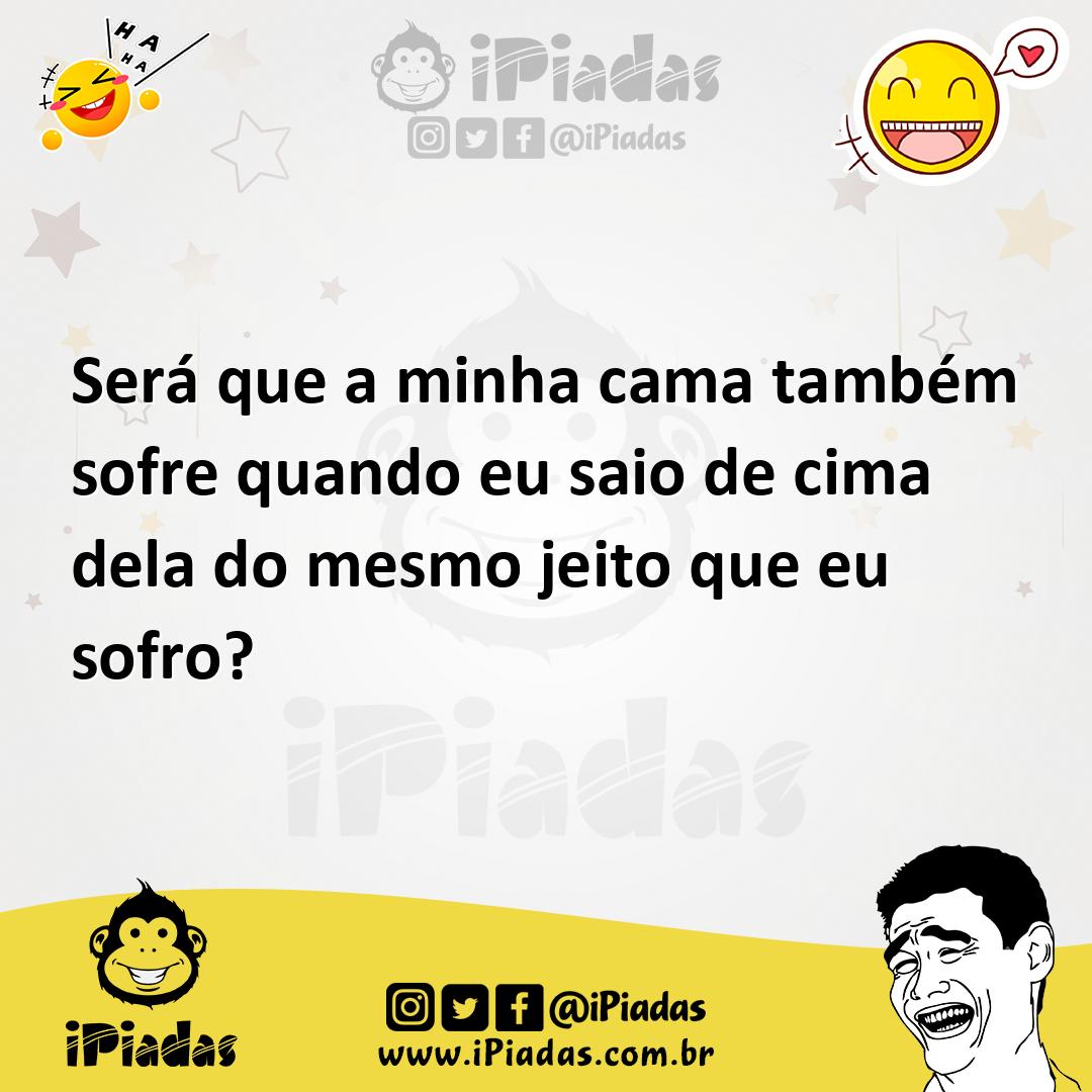 Ilustração de Será que a minha cama também sofre quando eu saio de cima dela do mesm... no iPiadas