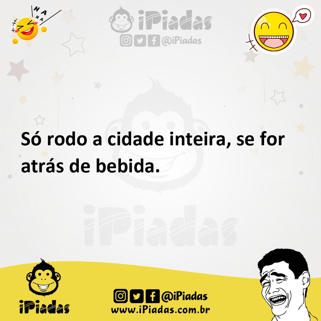 Ilustração de Só rodo a cidade inteira, se for atrás de bebida. no iPiadas