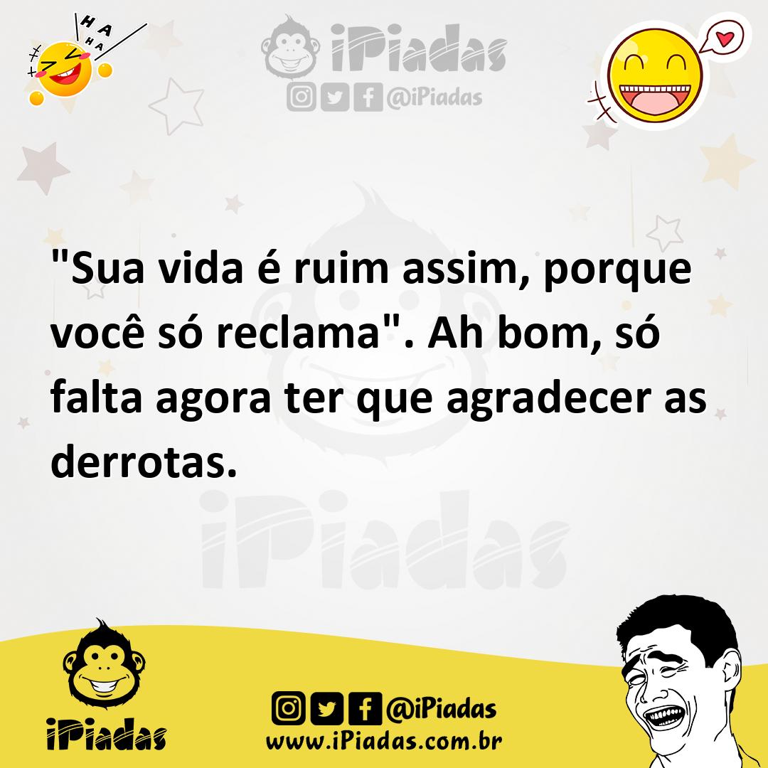 Ilustração de "Sua vida é ruim assim, porque você só reclama". Ah bom, só falta agor... no iPiadas