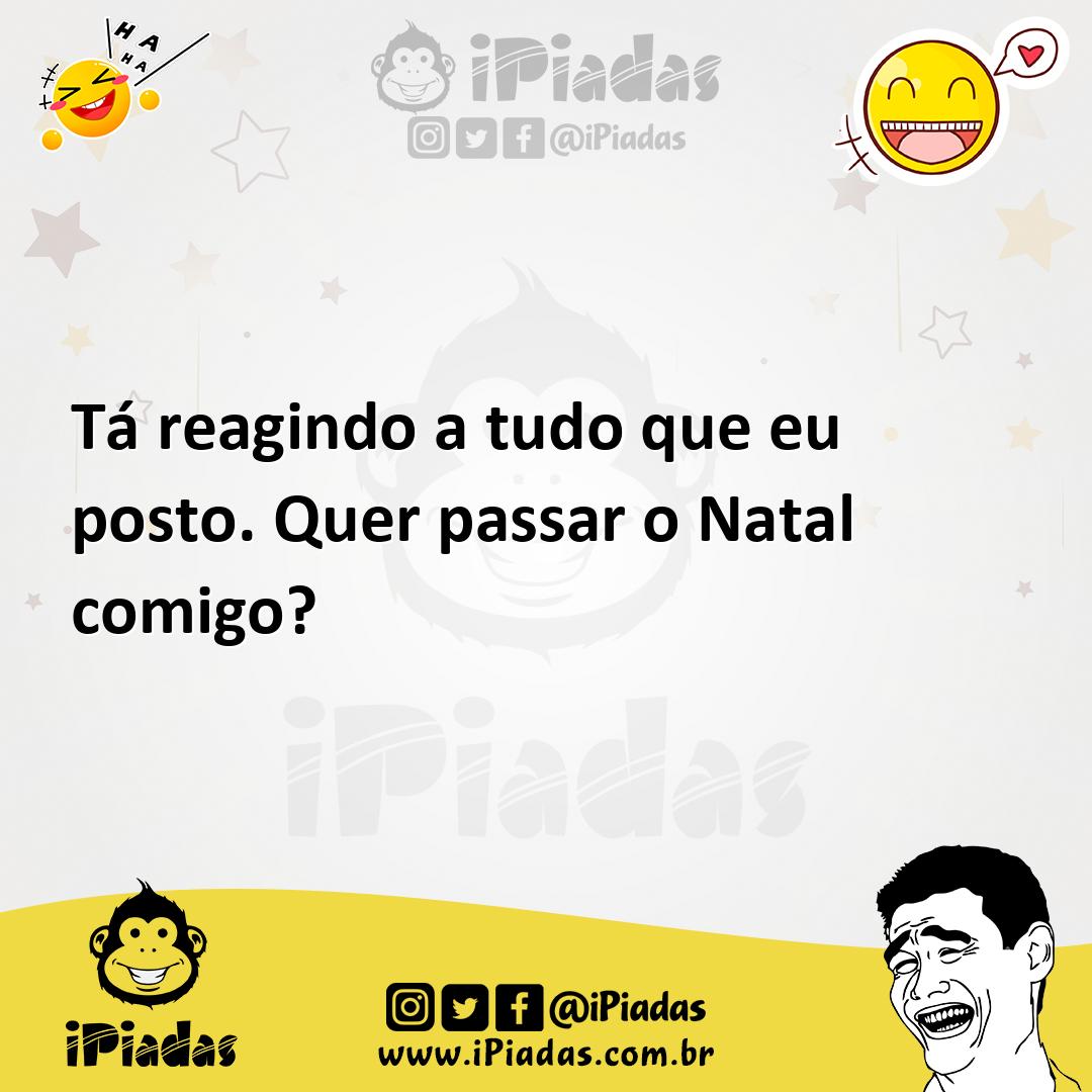 Tá reagindo a tudo que eu posto. Quer passar o Natal comigo? Tá reagindo a tudo que eu posto. Quer passar o Natal comigo?