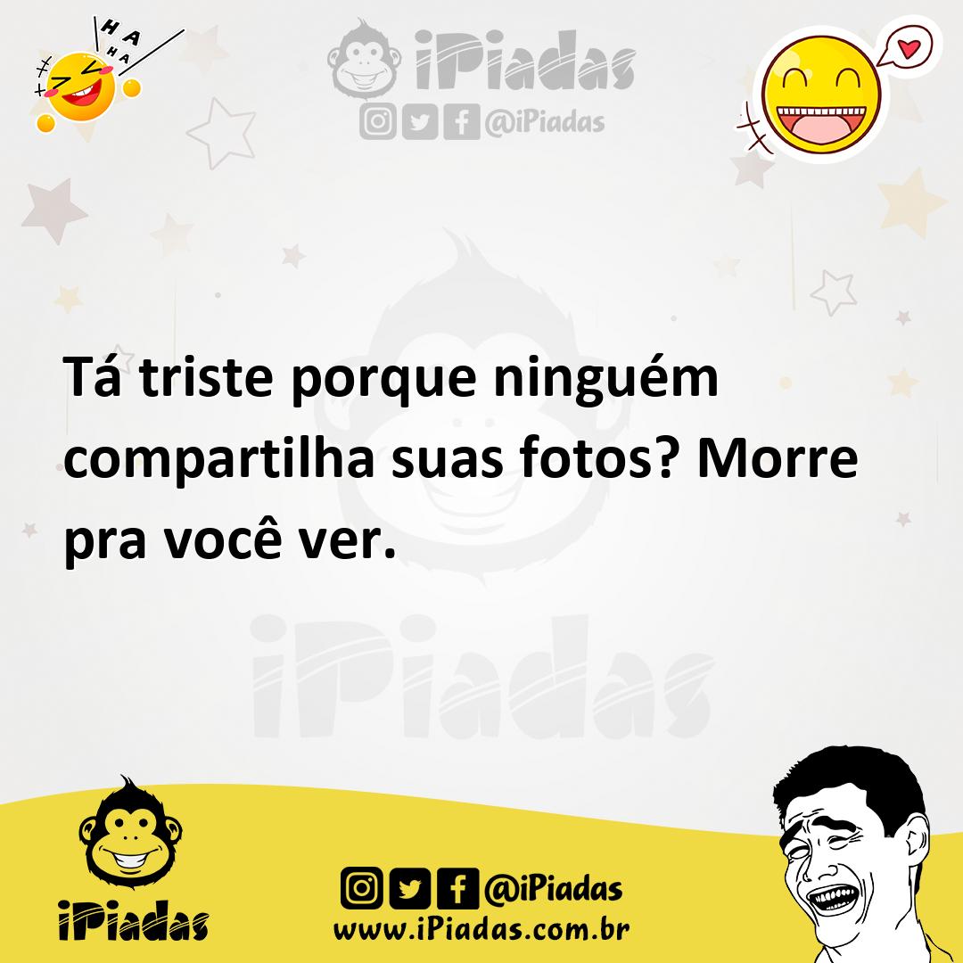 Ilustração de Tá triste porque ninguém compartilha suas fotos? Morre pra você ver. no iPiadas