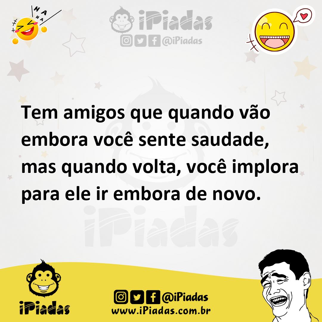 Ilustração de Tem amigos que quando vão embora você sente saudade, mas quando volta,... no iPiadas