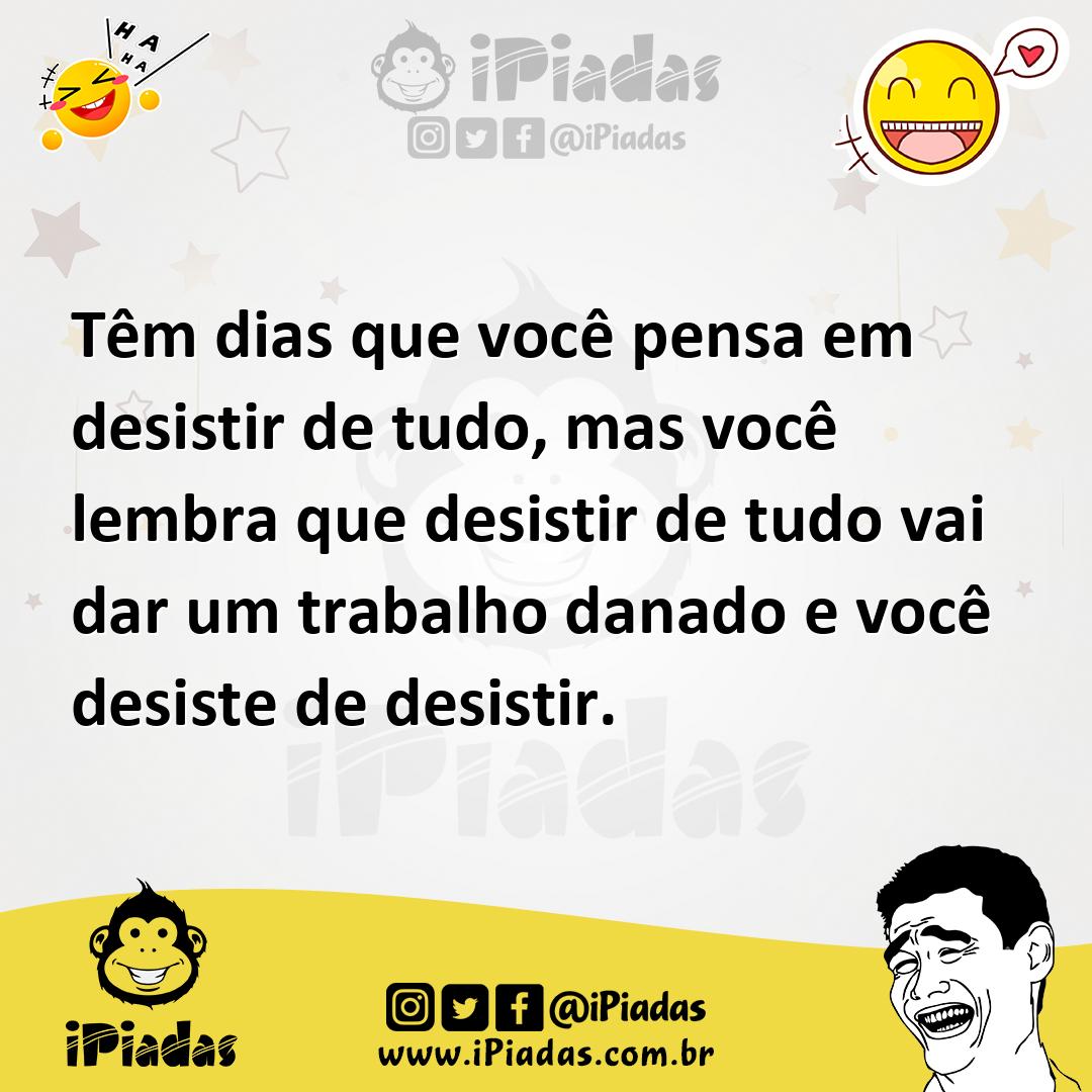 Ilustração de Têm dias que você pensa em desistir de tudo, mas você lembra que desis... no iPiadas