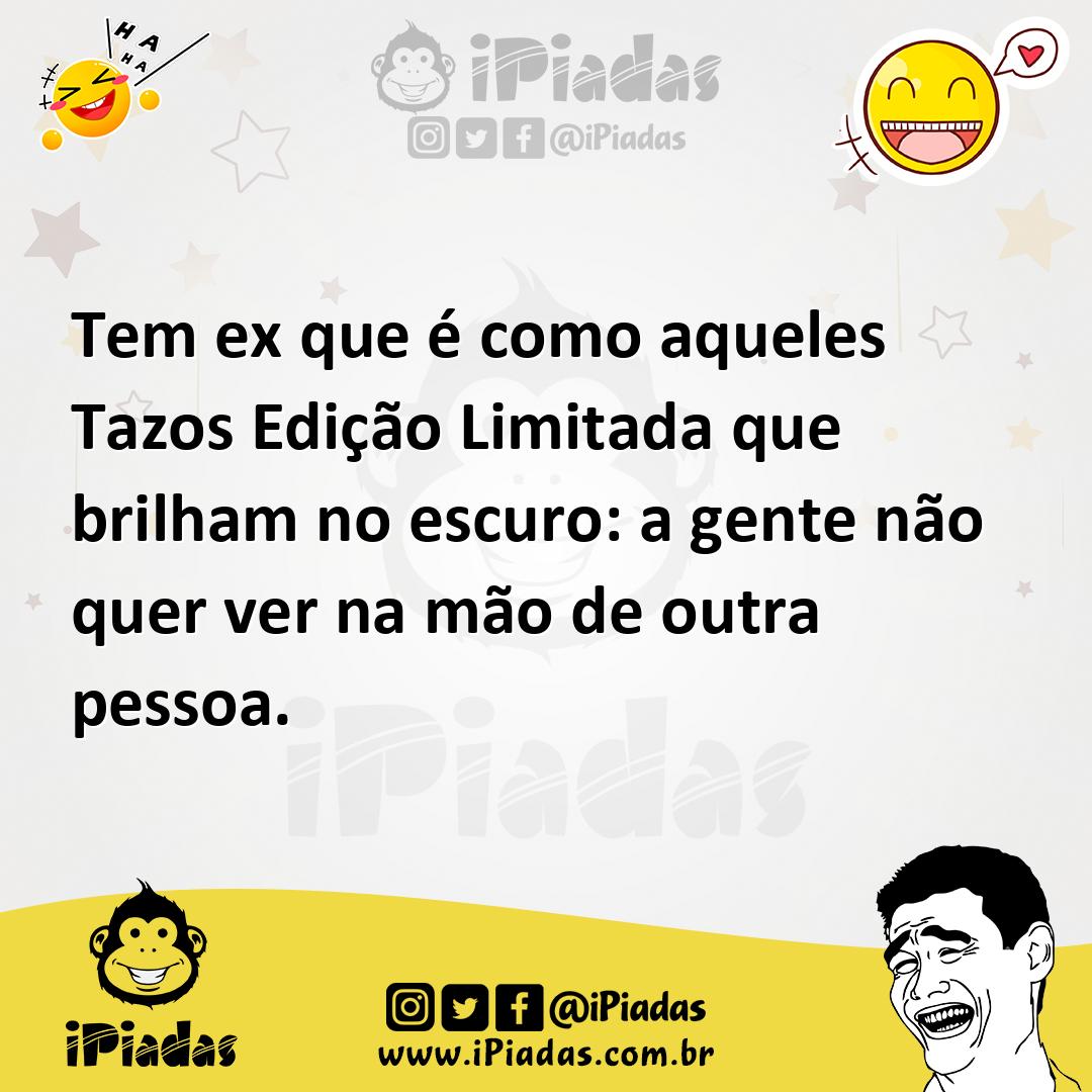 Ilustração de Tem ex que é como aqueles Tazos Edição Limitada que brilham no escuro:... no iPiadas