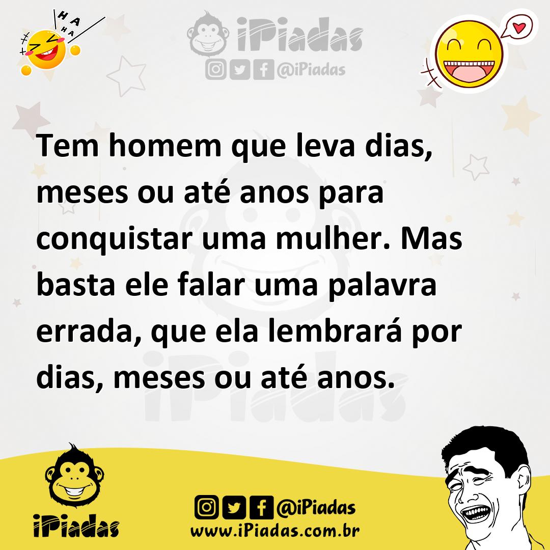 Ilustração de Tem homem que leva dias, meses ou até anos para conquistar uma mulher.... no iPiadas