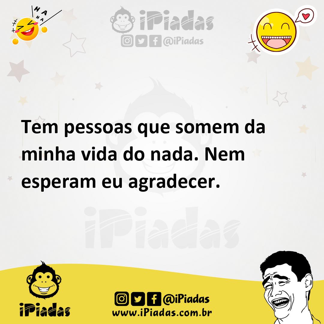 Ilustração de Tem pessoas que somem da minha vida do nada. Nem esperam eu agradecer. no iPiadas