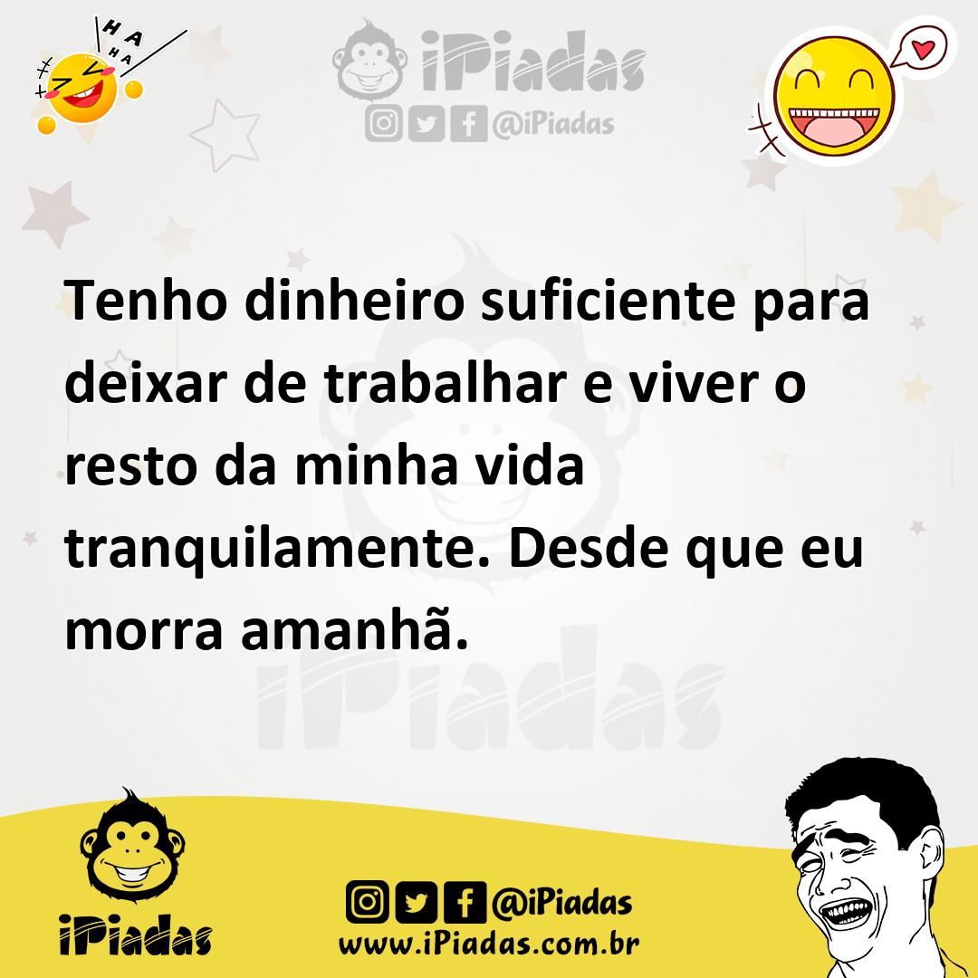 Ilustração de Tenho dinheiro suficiente para deixar de trabalhar e viver o resto da... no iPiadas