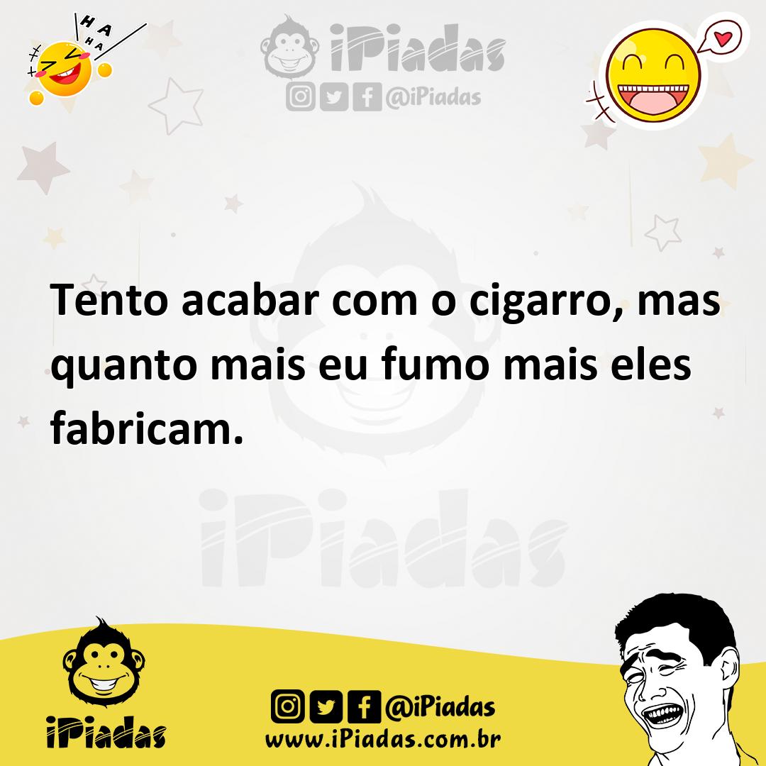 Ilustração de Tento acabar com o cigarro, mas quanto mais eu fumo mais eles fabricam... no iPiadas