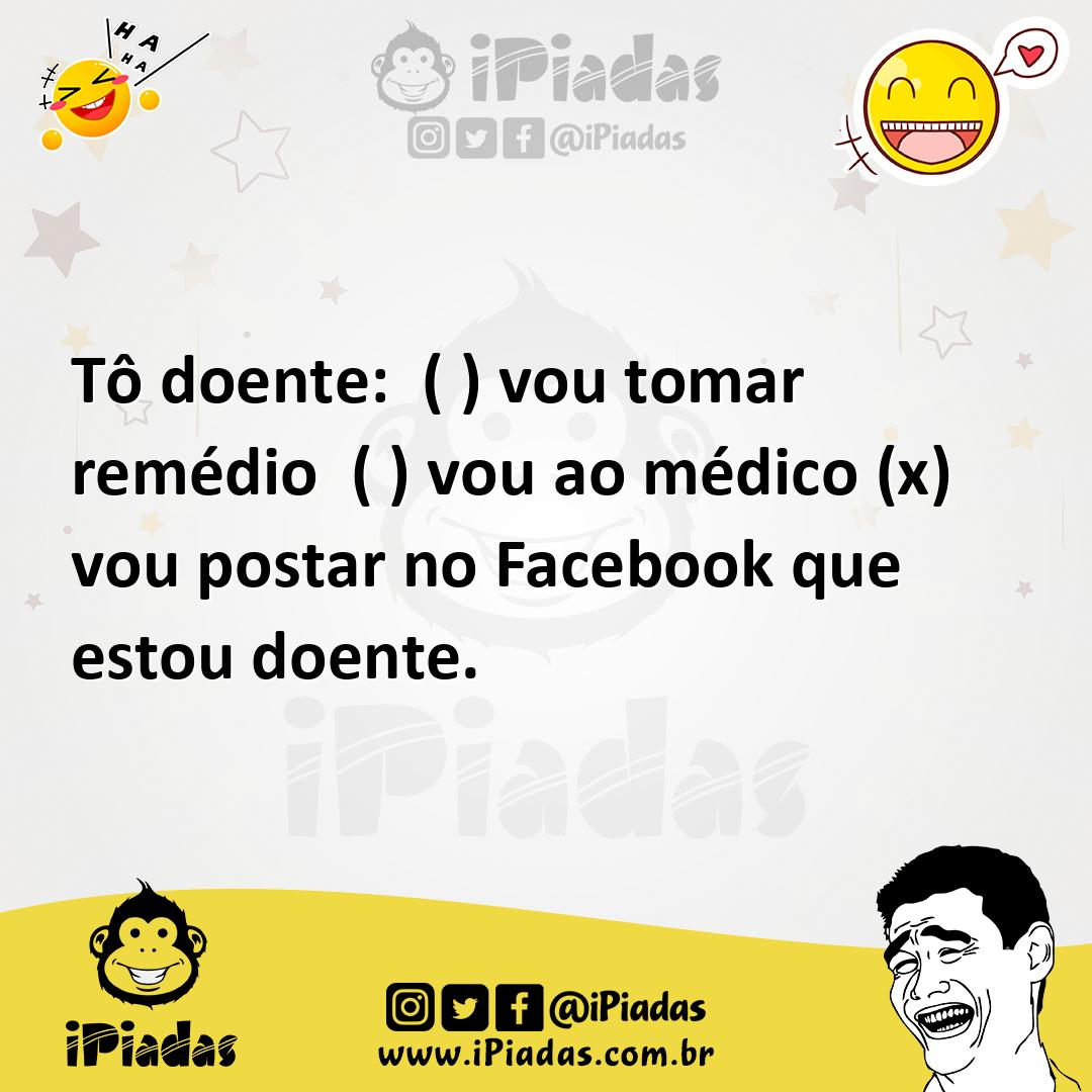 Ilustração de Tô doente: ( ) vou tomar remédio ( ) vou ao médico (x) vou postar no F... no iPiadas