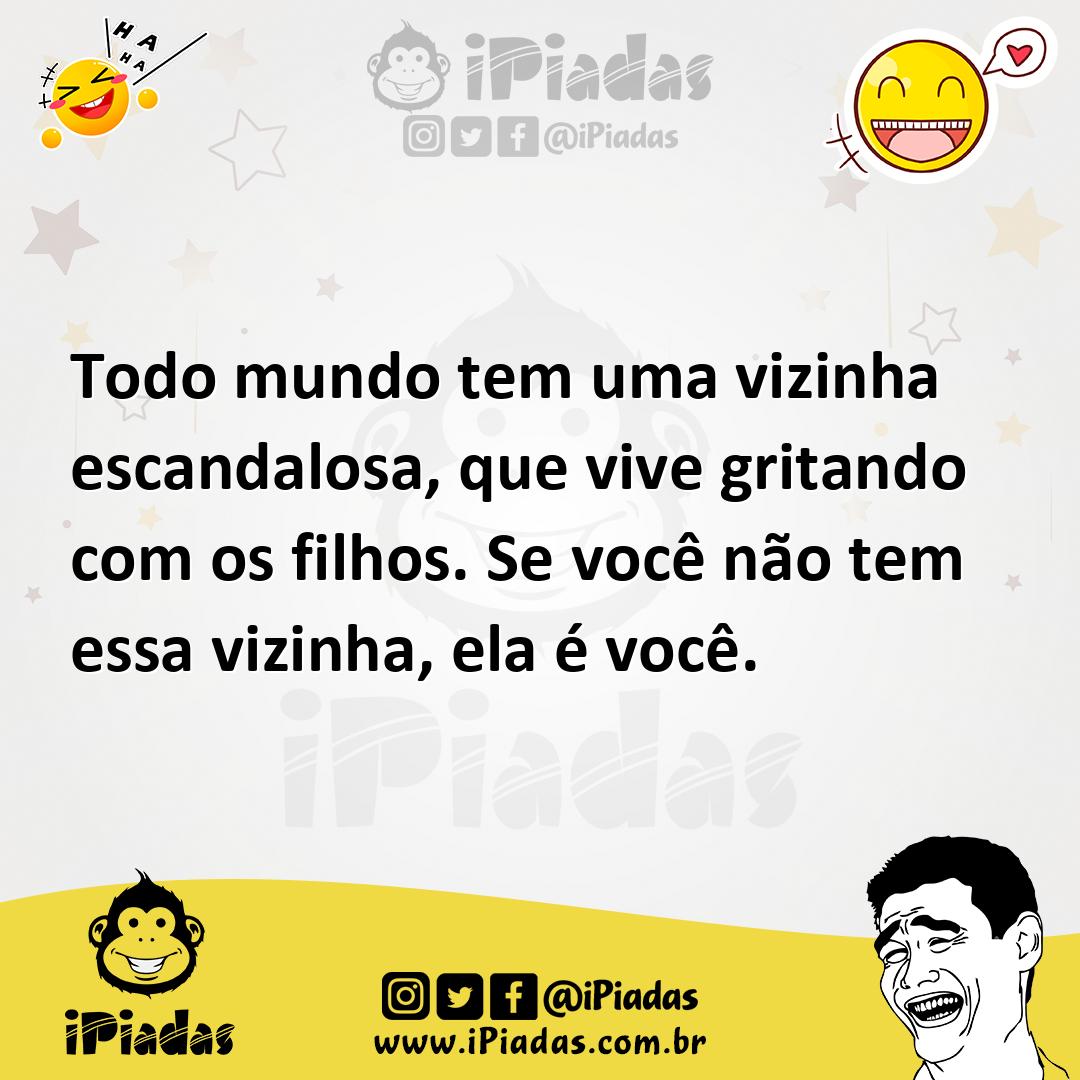 Todo mundo tem uma vizinha escandalosa, que vive gritando com os filhos. Se você não tem essa vizinha, ela é você. Todo mundo tem uma vizinha escandalosa, que vive gritando com os filhos. Se você não tem essa vizinha, ela é você.