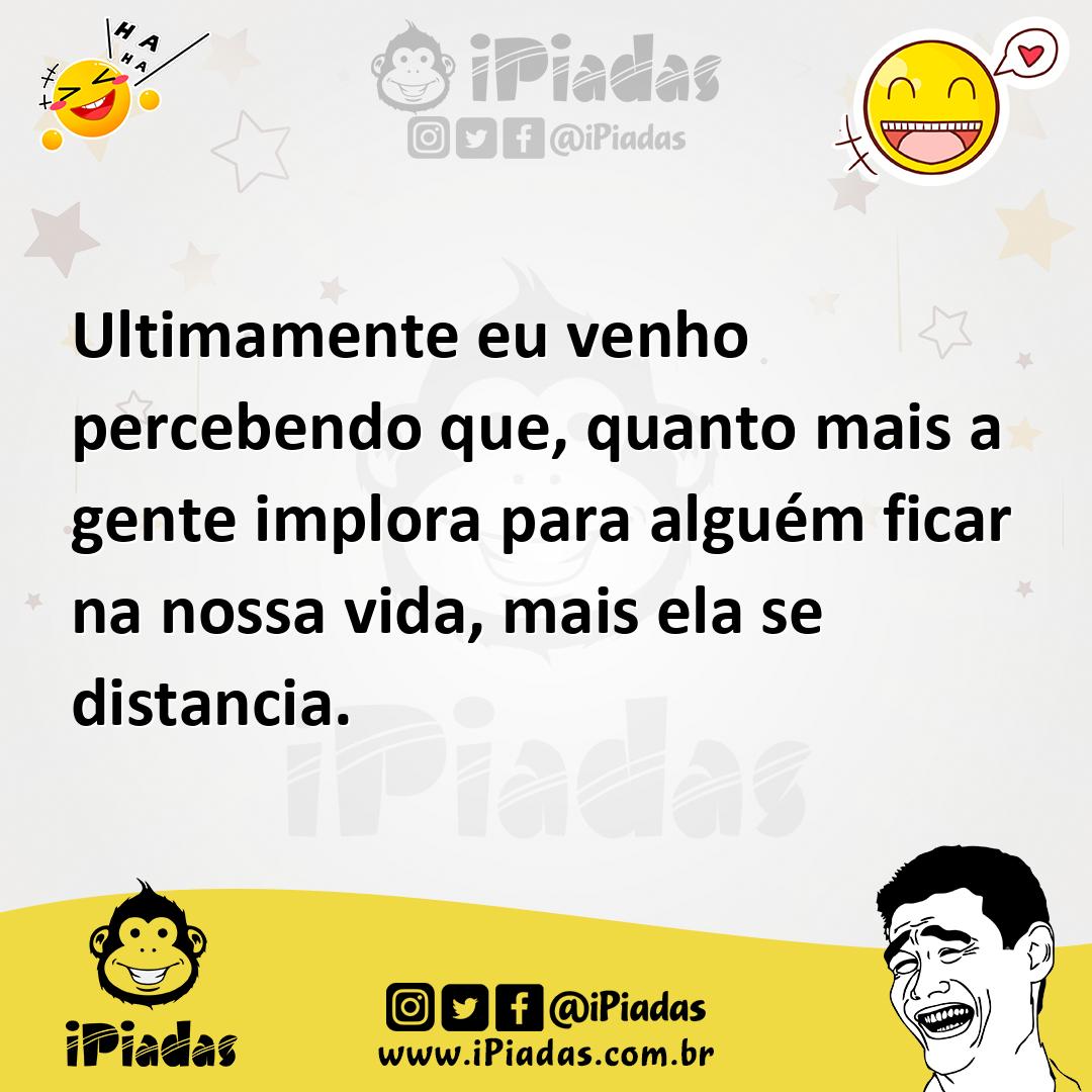 Ilustração de Ultimamente eu venho percebendo que, quanto mais a gente implora para... no iPiadas