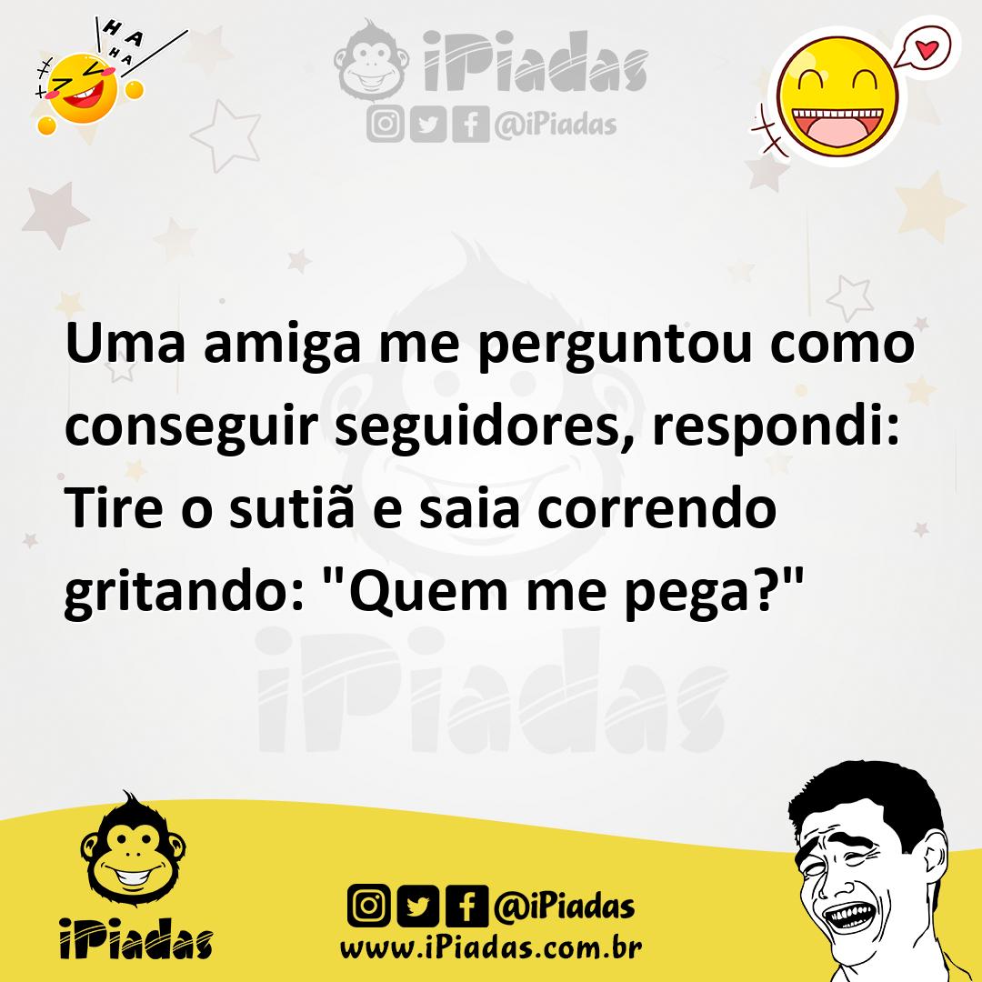 Ilustração de Uma amiga me perguntou como conseguir seguidores, respondi: Tire o sut... no iPiadas