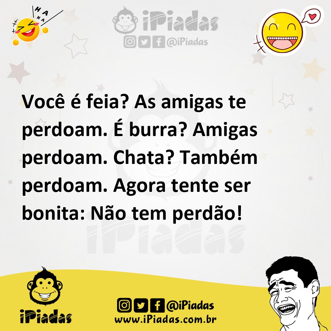 Ilustração de Você é feia? As amigas te perdoam. É burra? Amigas perdoam. Chata? Tam... no iPiadas