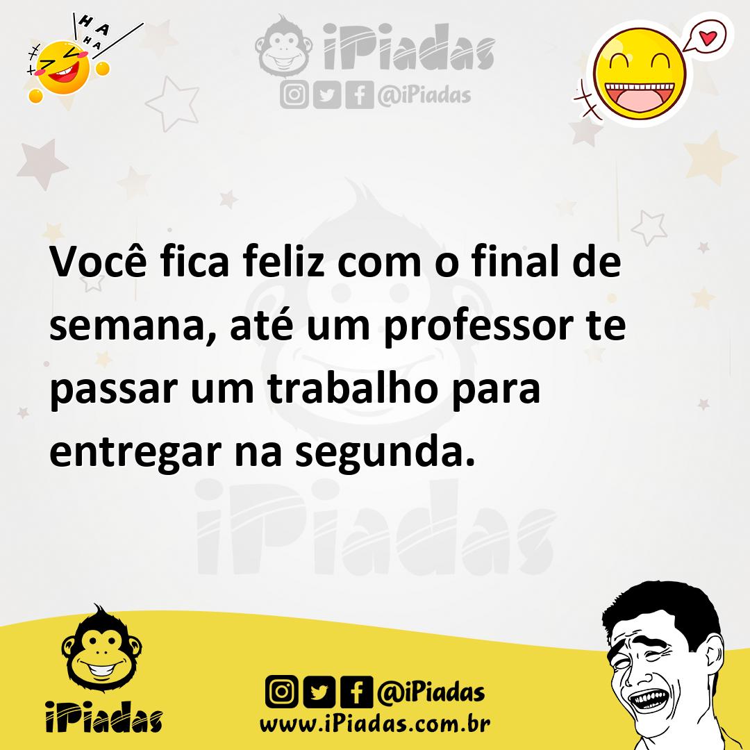 Ilustração de Você fica feliz com o final de semana, até um professor te passar um t... no iPiadas