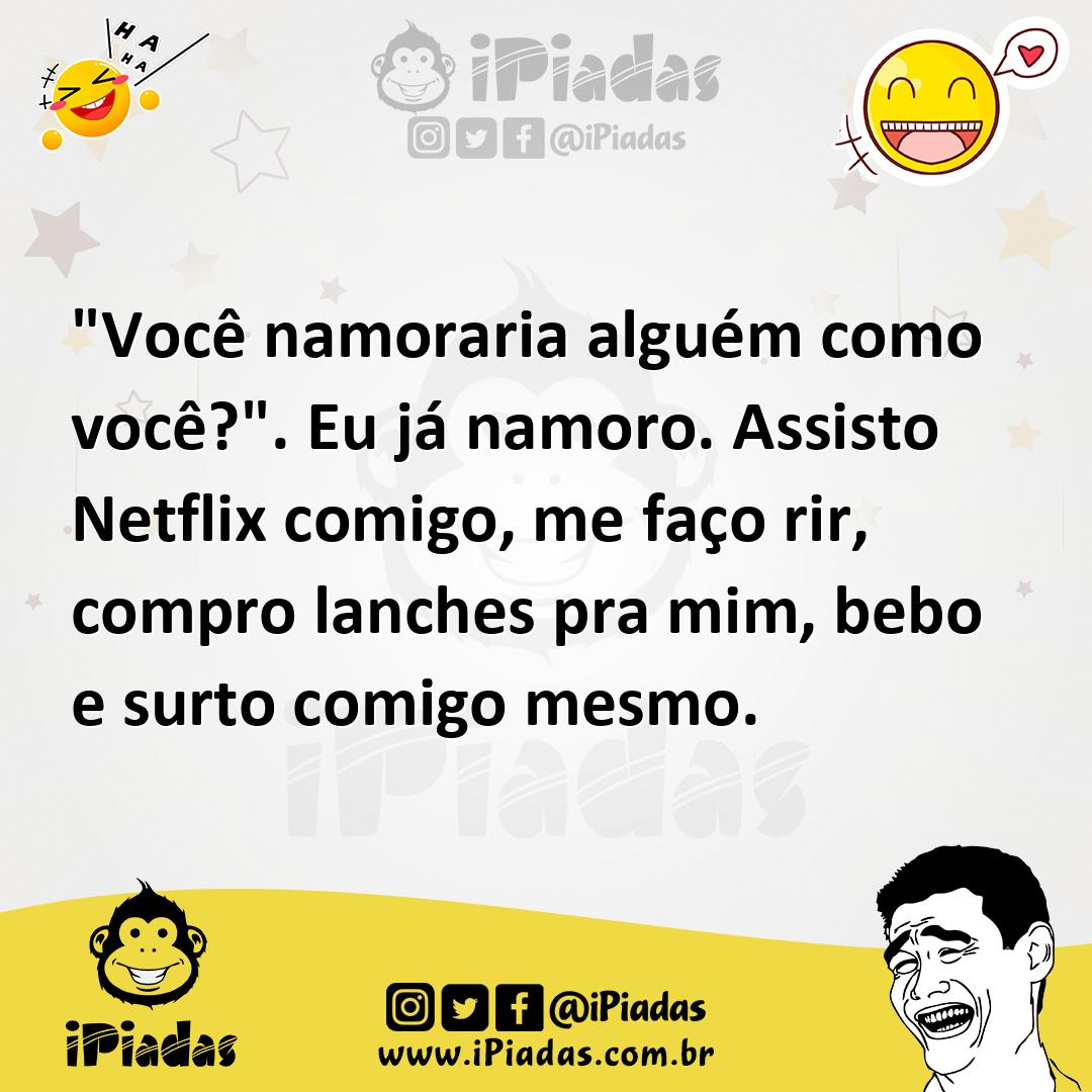 Ilustração de "Você namoraria alguém como você?". Eu já namoro. Assisto Netflix comi... no iPiadas