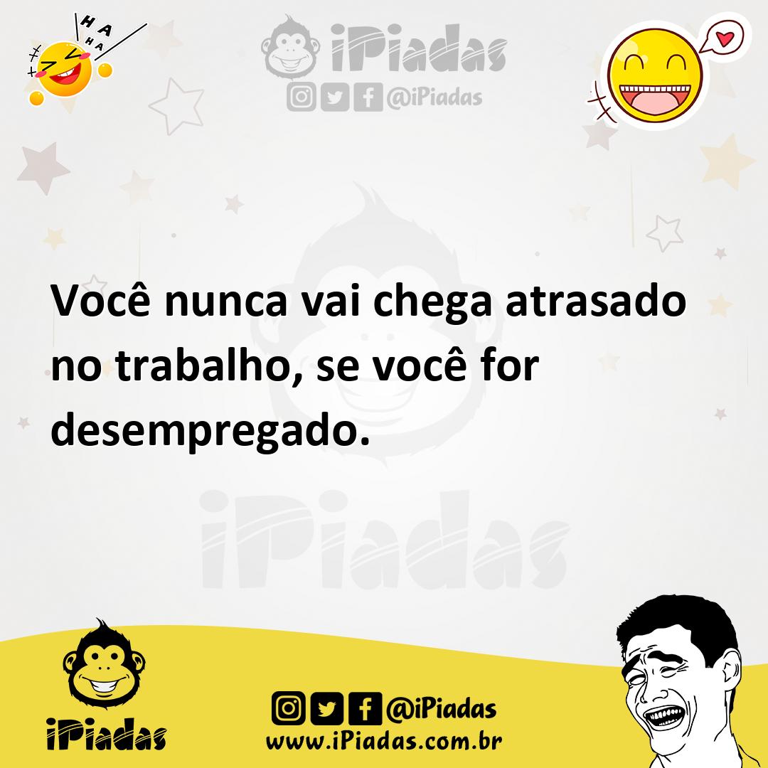 Ilustração de Você nunca vai chega atrasado no trabalho, se você for desempregado. no iPiadas